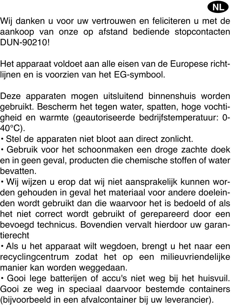 Bescherm het tegen water, spatten, hoge vochtigheid en warmte (geautoriseerde bedrijfstemperatuur: 0-40 C). Stel de apparaten niet bloot aan direct zonlicht.