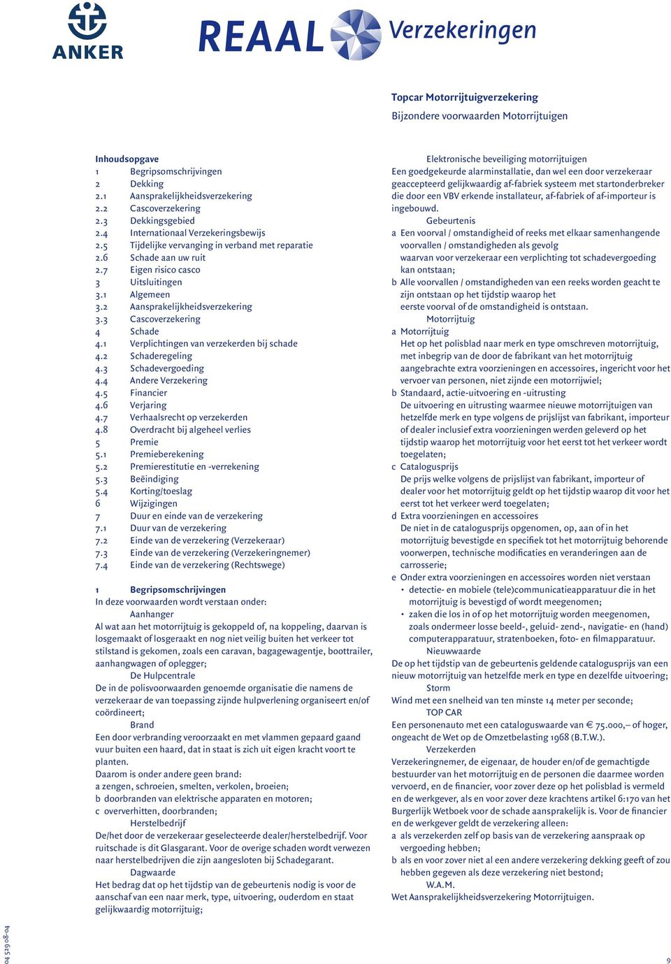 3 Cascoverzekering 4 Schade 4.1 Verplichtingen van verzekerden bij schade 4.2 Schaderegeling 4.3 Schadevergoeding 4.4 Andere Verzekering 4.5 Financier 4.6 Verjaring 4.7 Verhaalsrecht op verzekerden 4.