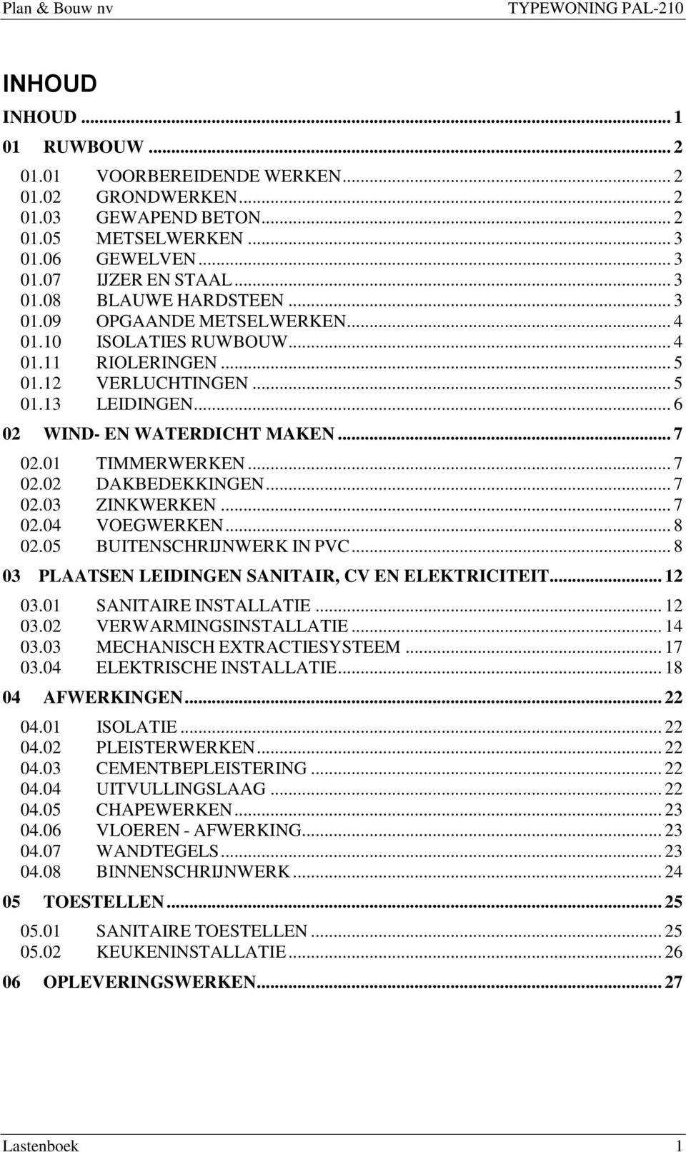 .. 7 02.03 ZINKWERKEN... 7 02.04 VOEGWERKEN... 8 02.05 BUITENSCHRIJNWERK IN PVC... 8 03 PLAATSEN LEIDINGEN SANITAIR, CV EN ELEKTRICITEIT... 12 03.01 SANITAIRE INSTALLATIE... 12 03.02 VERWARMINGSINSTALLATIE.