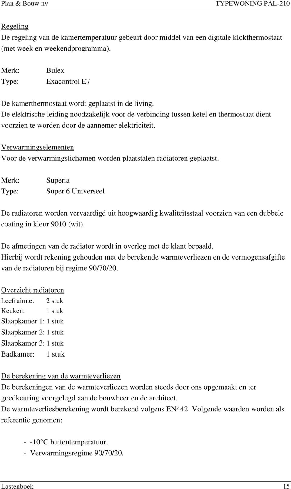 De elektrische leiding noodzakelijk voor de verbinding tussen ketel en thermostaat dient voorzien te worden door de aannemer elektriciteit.