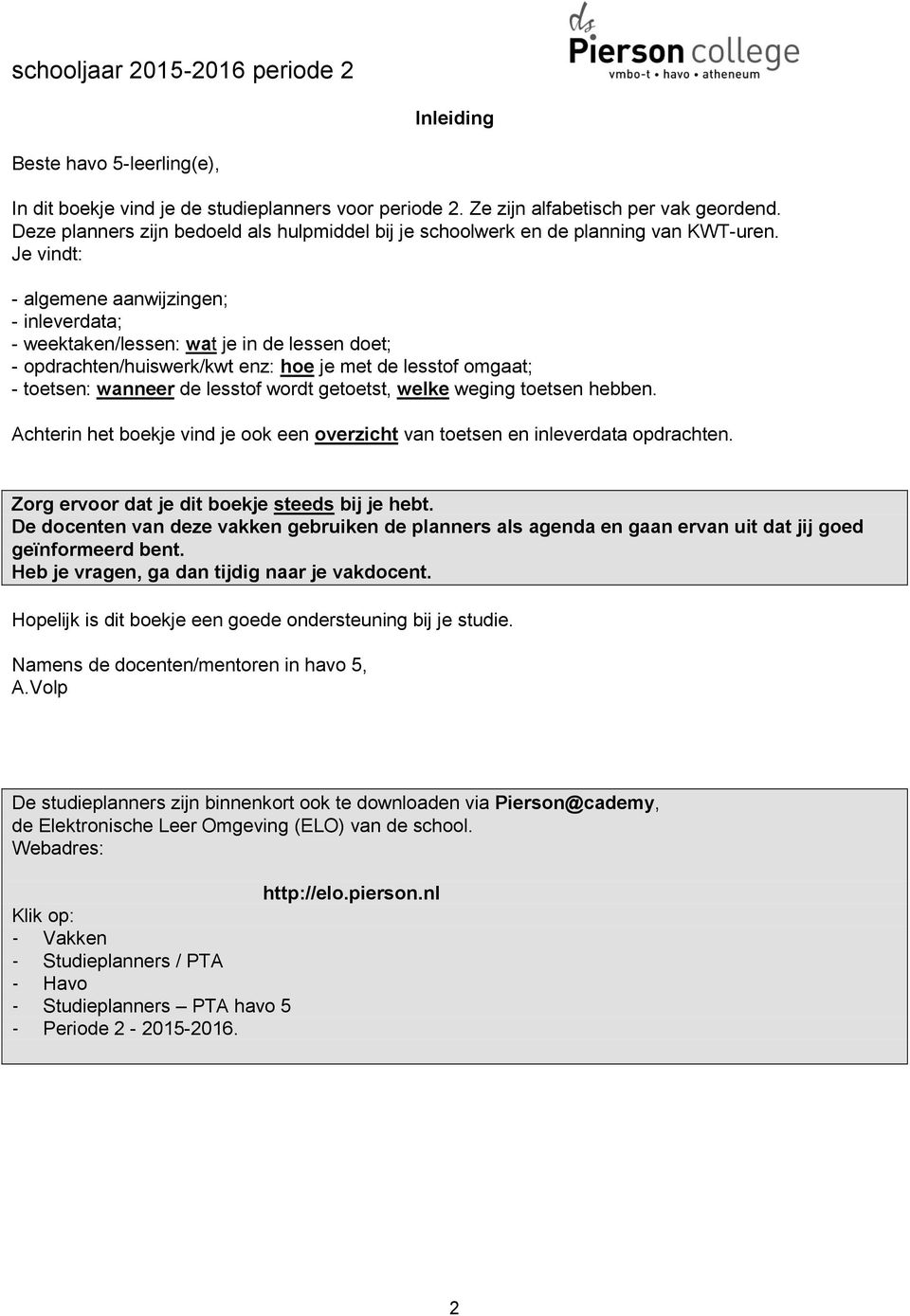 Je vindt: - algemene aanwijzingen; - inleverdata; - weektaken/lessen: wat je in de lessen doet; - opdrachten/huiswerk/kwt enz: hoe je met de lesstof omgaat; - toetsen: wanneer de lesstof wordt