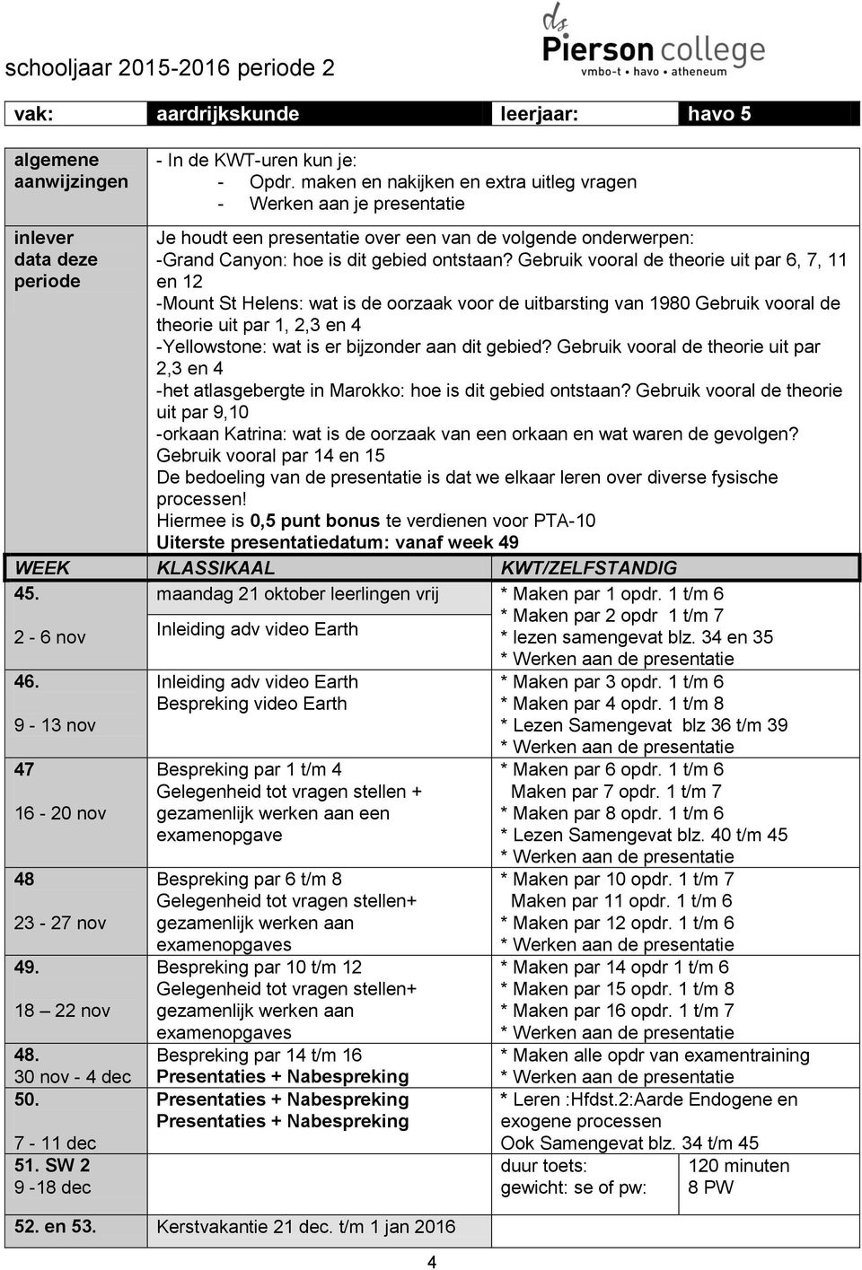 Gebruik vooral de theorie uit par 6, 7, 11 en 12 -Mount St Helens: wat is de oorzaak voor de uitbarsting van 1980 Gebruik vooral de theorie uit par 1, 2,3 en 4 -Yellowstone: wat is er bijzonder aan