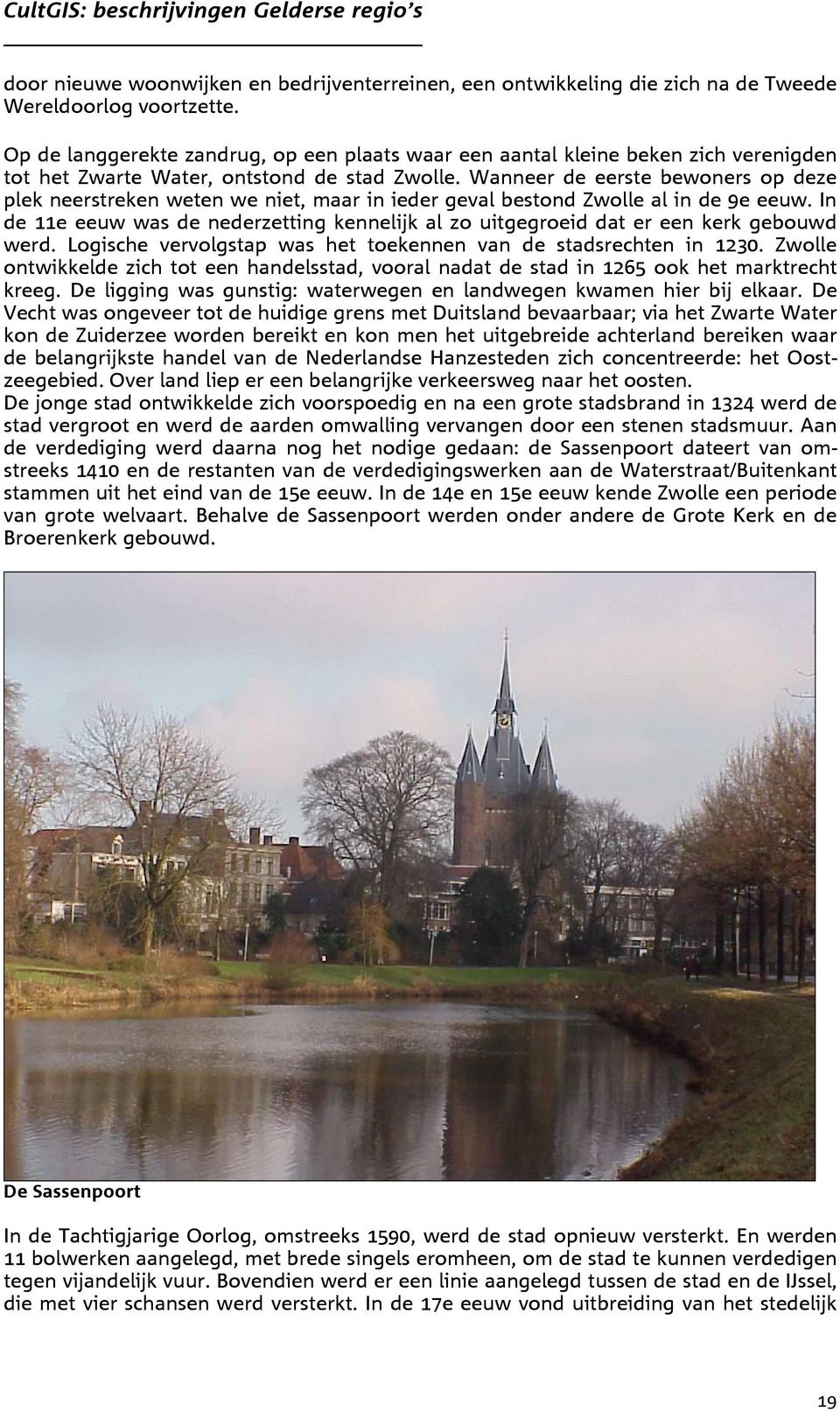 Wanneer de eerste bewoners op deze plek neerstreken weten we niet, maar in ieder geval bestond Zwolle al in de 9e eeuw.