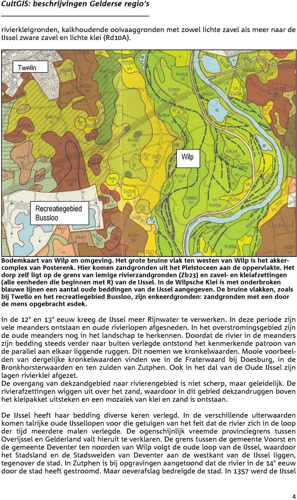 Het dorp zelf ligt op de grens van lemige rivierzandgronden (Zb23) en zavel- en kleiafzettingen (alle eenheden die beginnen met R) van de IJssel.