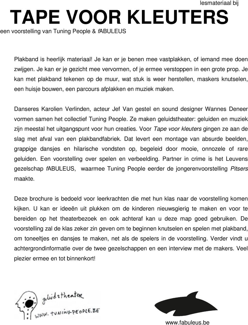 Je kan met plakband tekenen op de muur, wat stuk is weer herstellen, maskers knutselen, een huisje bouwen, een parcours afplakken en muziek maken.