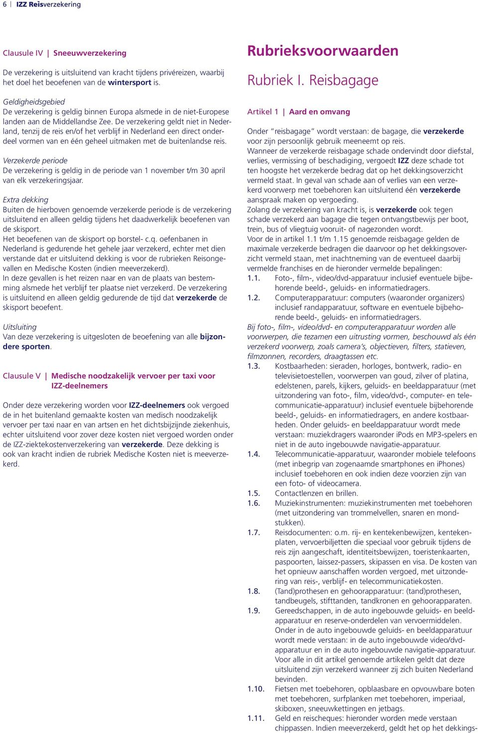 De verzekering geldt niet in Nederland, tenzij de reis en/of het verblijf in Nederland een direct onderdeel vormen van en één geheel uitmaken met de buitenlandse reis.