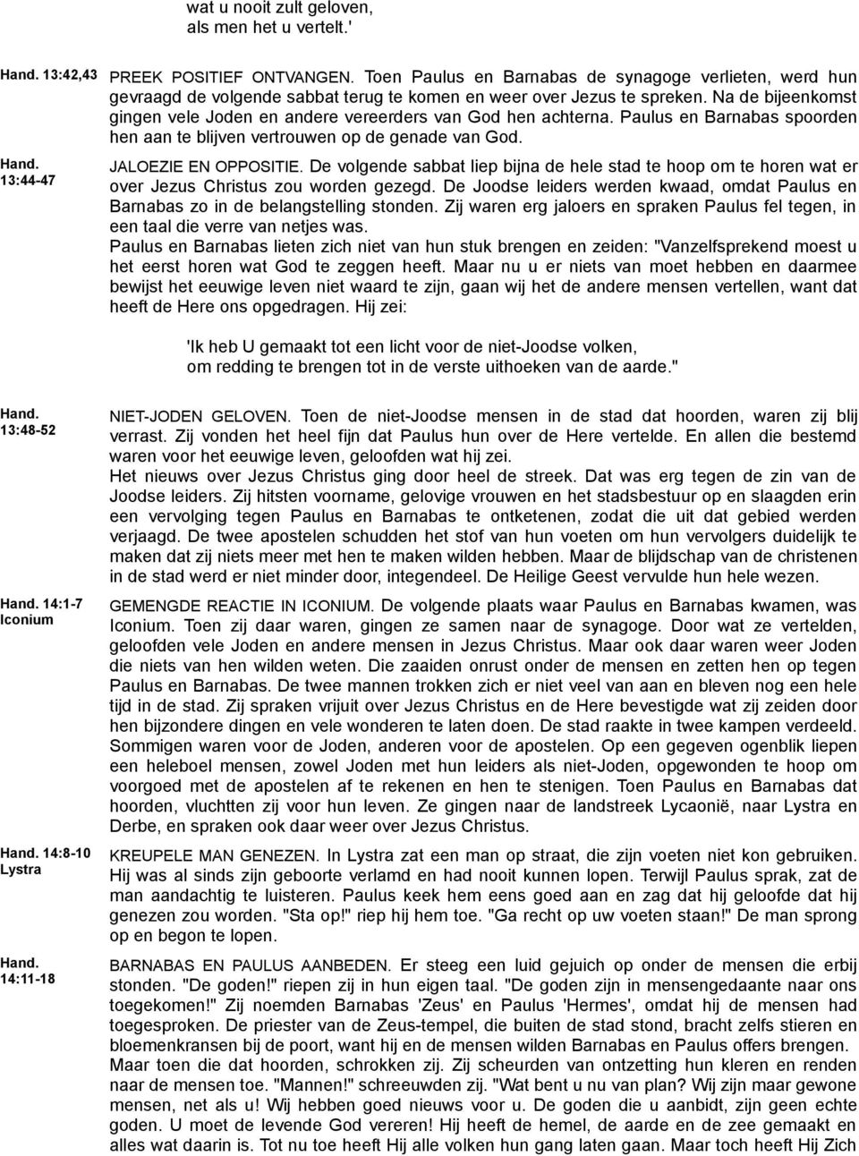 Na de bijeenkomst gingen vele Joden en andere vereerders van God hen achterna. Paulus en Barnabas spoorden hen aan te blijven vertrouwen op de genade van God. JALOEZIE EN OPPOSITIE.