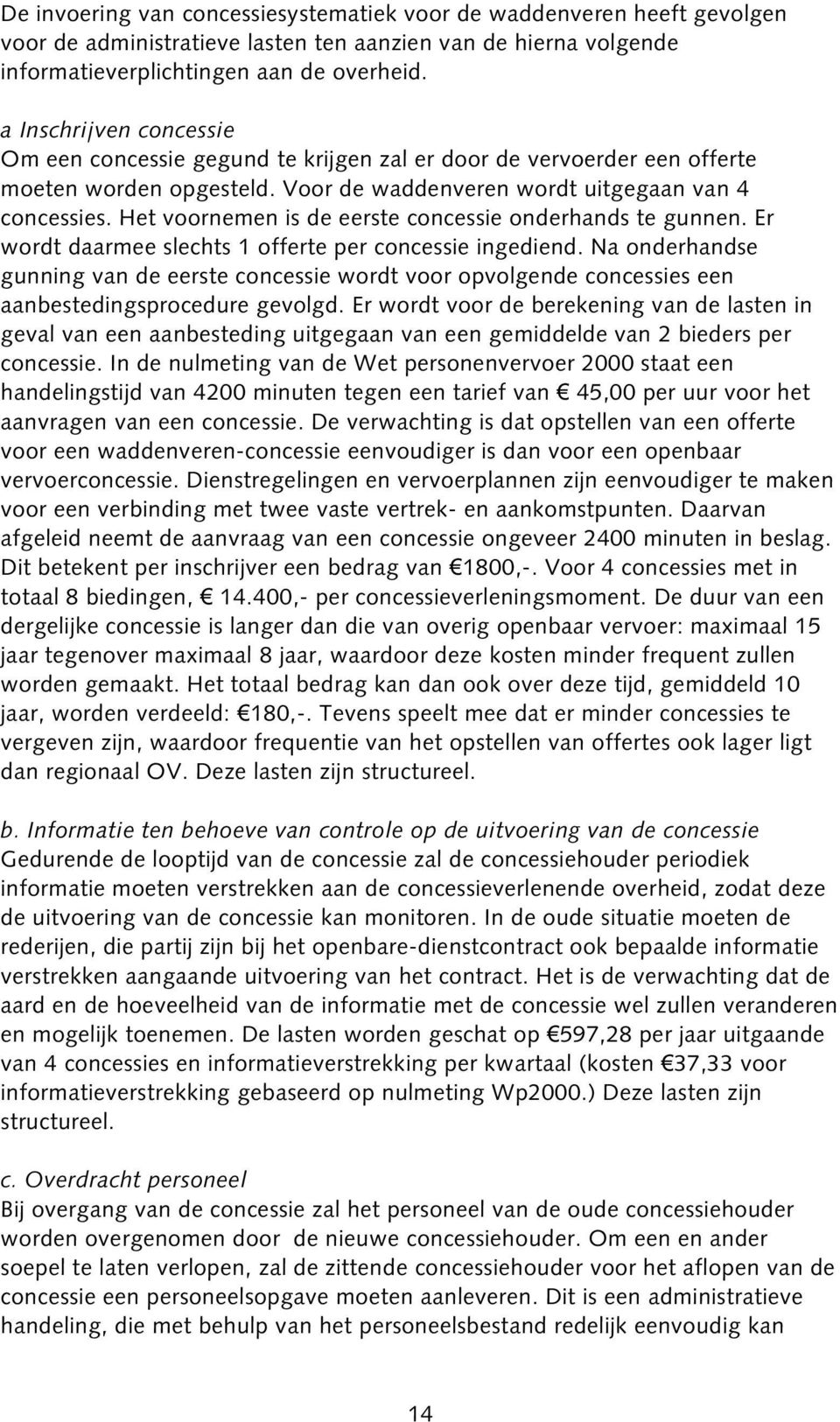 Het voornemen is de eerste concessie onderhands te gunnen. Er wordt daarmee slechts 1 offerte per concessie ingediend.