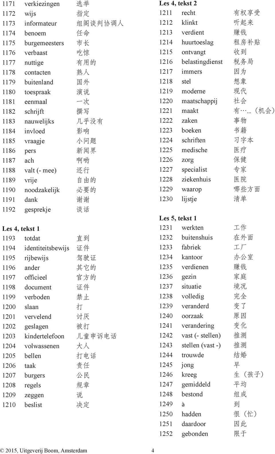 谢 谢 1192 gesprekje 谈 话 Les 4, tekst 1 1193 totdat 直 到 1194 identiteitsbewijs 证 件 1195 rijbewijs 驾 驶 证 1196 ander 其 它 的 1197 officieel 官 方 的 1198 document 证 件 1199 verboden 禁 止 1200 slaan 打 1201