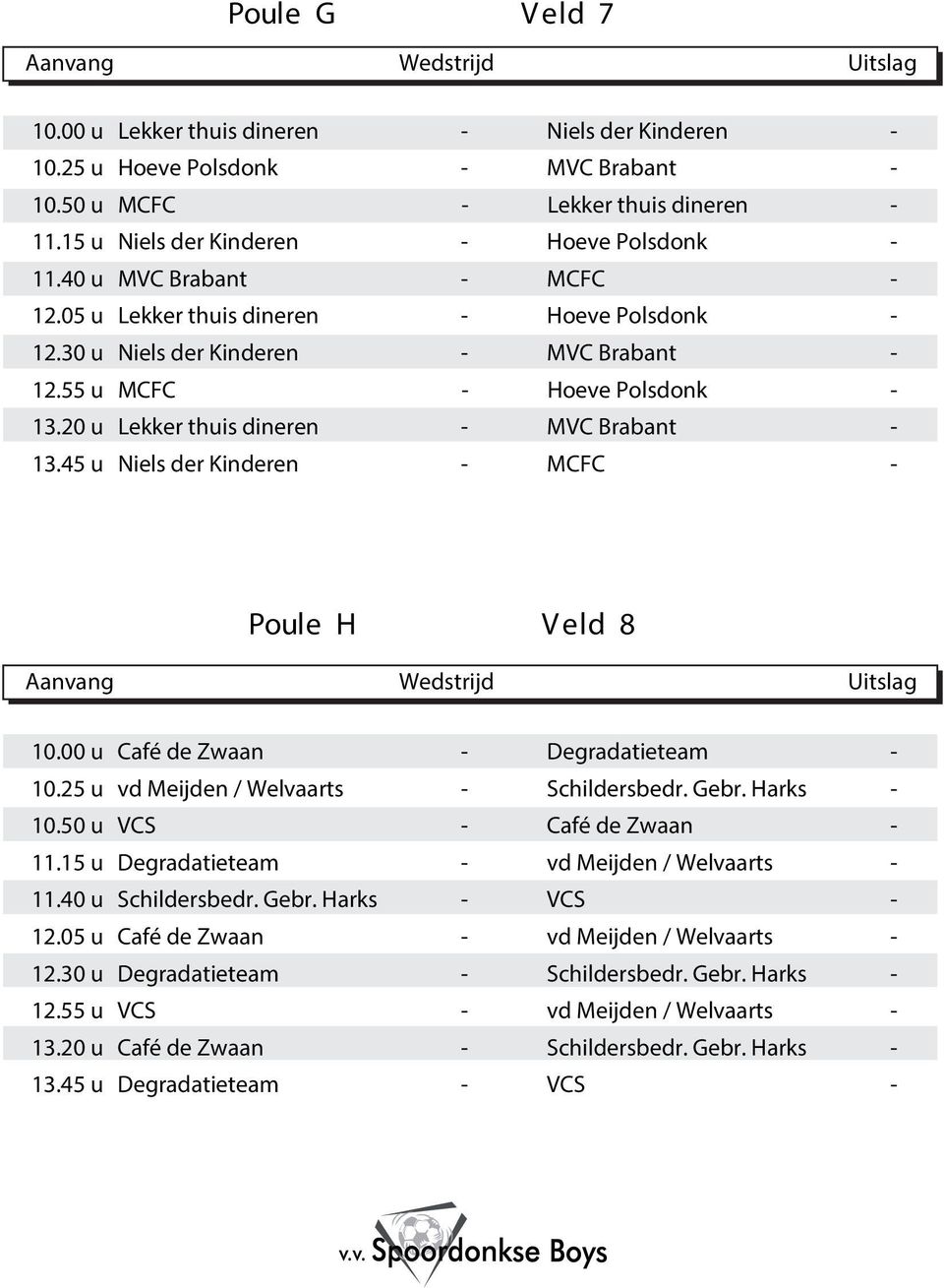 00 u Café de Zwaan Degradatieteam 0. u vd Meijden / Welvaarts Schildersbedr. Gebr. Harks 0.0 u VCS Café de Zwaan. u Degradatieteam vd Meijden / Welvaarts.0 u Schildersbedr. Gebr. Harks VCS.