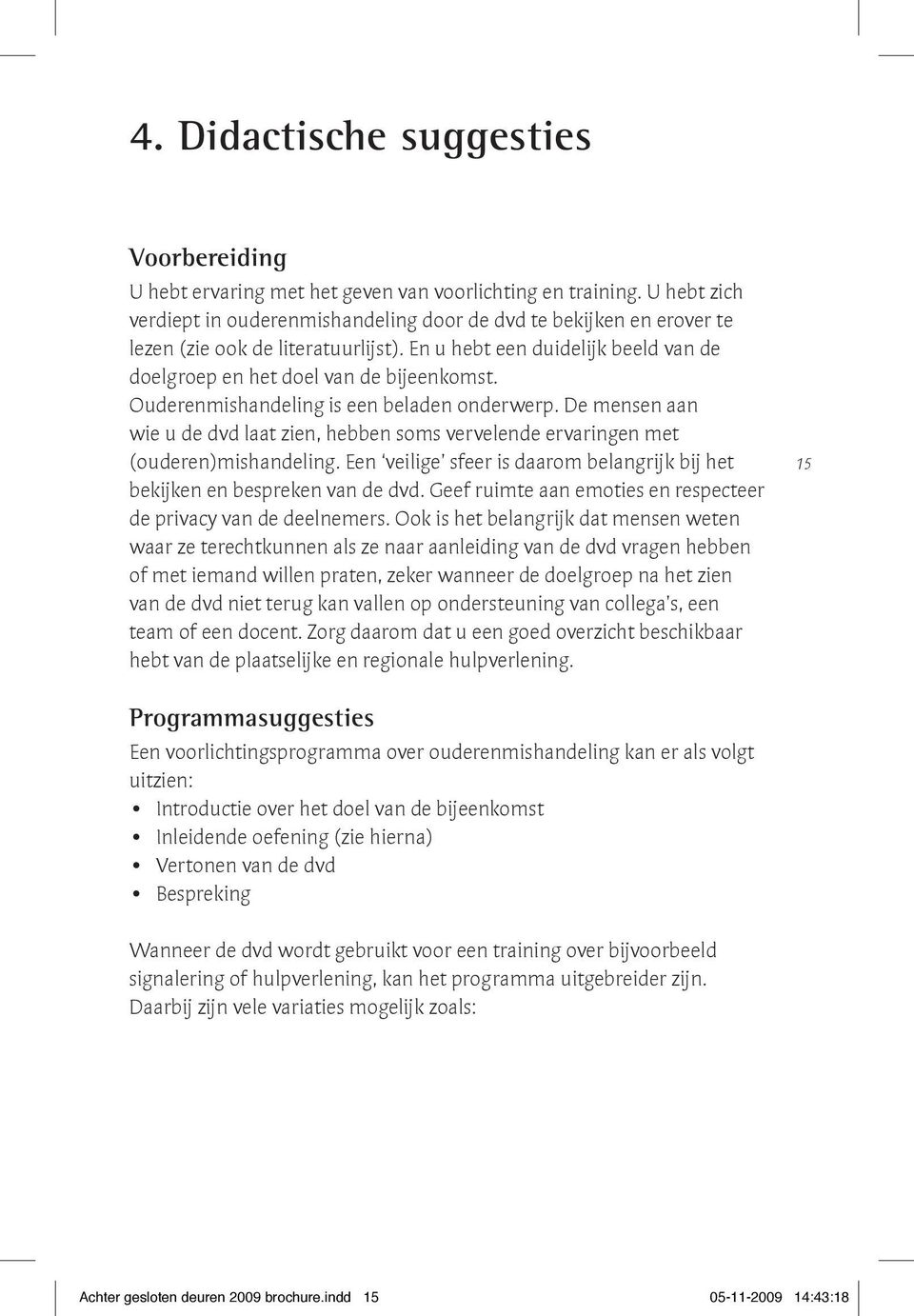 Ouderenmishandeling is een beladen onderwerp. De mensen aan wie u de dvd laat zien, hebben soms vervelende ervaringen met (ouderen)mishandeling.