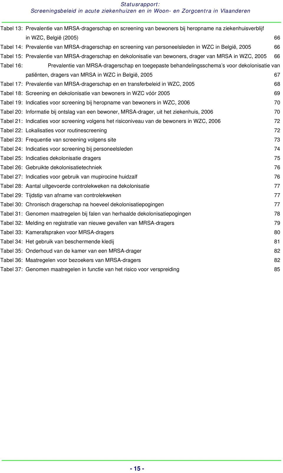 toegepaste behandelingsschema s voor dekolonisatie van patiënten, dragers van MRSA in WZC in België, 2005 67 Tabel 17: Prevalentie van MRSA-dragerschap en en transferbeleid in WZC, 2005 68 Tabel 18: