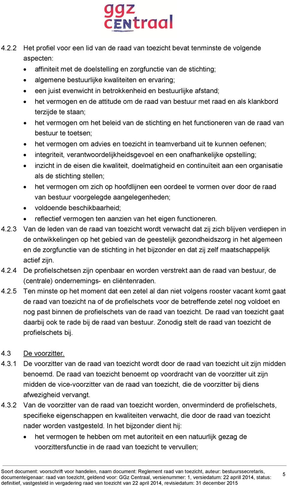 de stichting en het functioneren van de raad van bestuur te toetsen; het vermogen om advies en toezicht in teamverband uit te kunnen oefenen; integriteit, verantwoordelijkheidsgevoel en een