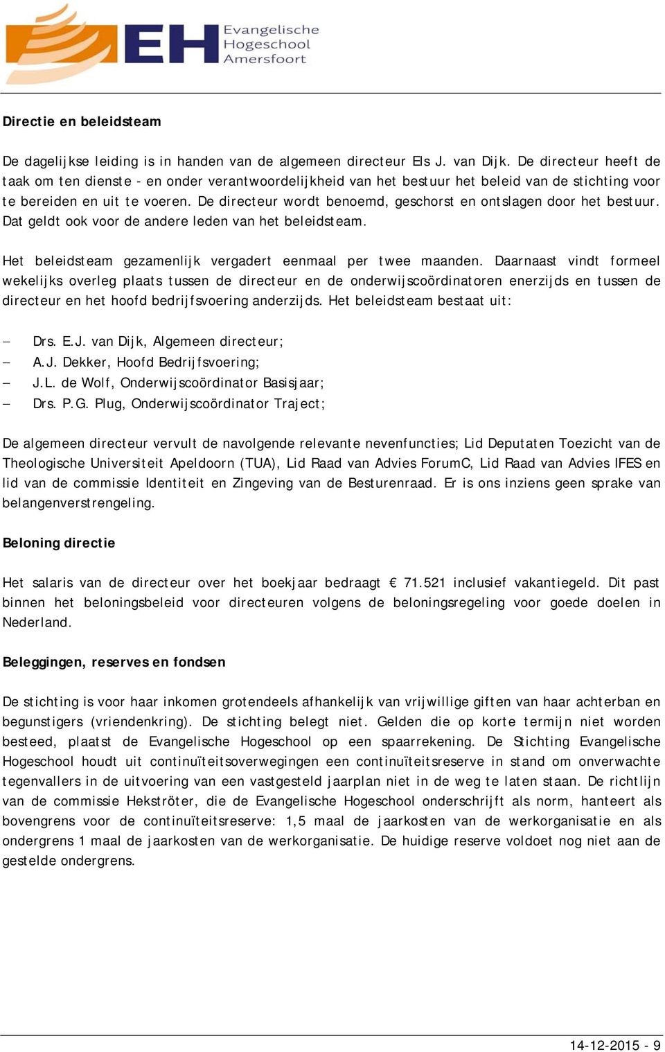 De directeur wordt benoemd, geschorst en ontslagen door het bestuur. Dat geldt ook voor de andere leden van het beleidsteam. Het beleidsteam gezamenlijk vergadert eenmaal per twee maanden.