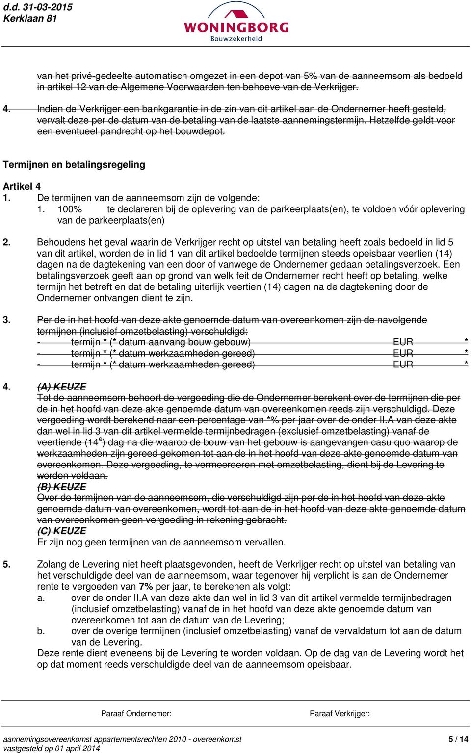 Hetzelfde geldt voor een eventueel pandrecht op het bouwdepot. Termijnen en betalingsregeling Artikel 4 1. De termijnen van de aanneemsom zijn de volgende: 1.