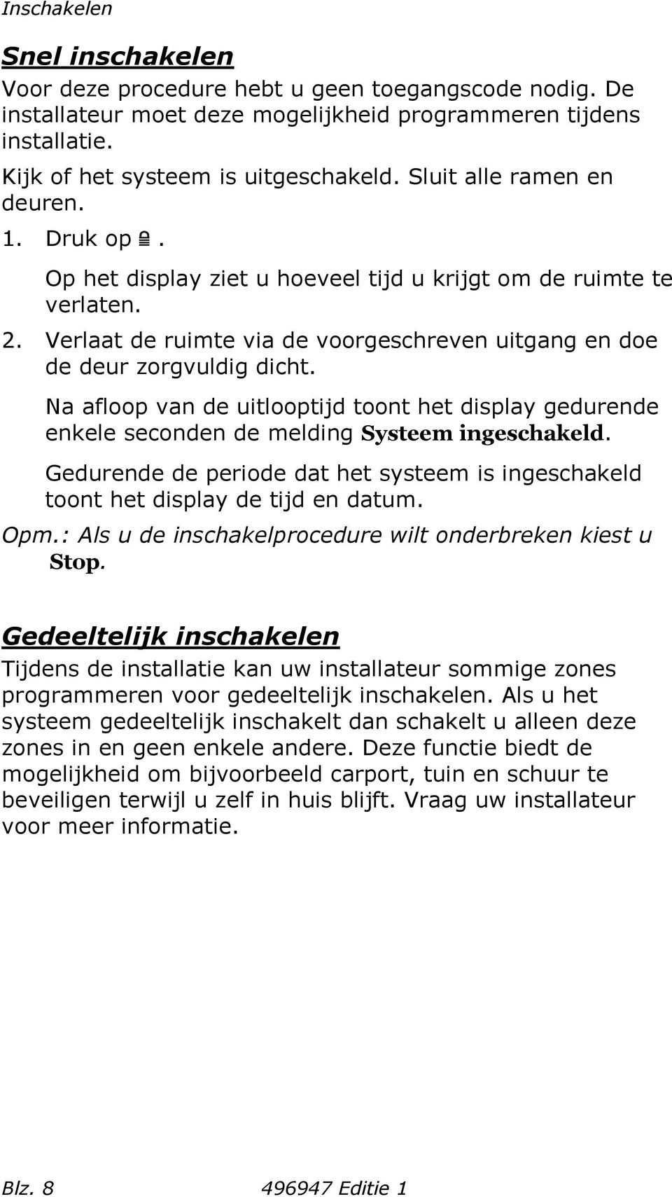 Na afloop van de uitlooptijd toont het display gedurende enkele seconden de melding Systeem ingeschakeld. Gedurende de periode dat het systeem is ingeschakeld toont het display de tijd en datum. Opm.