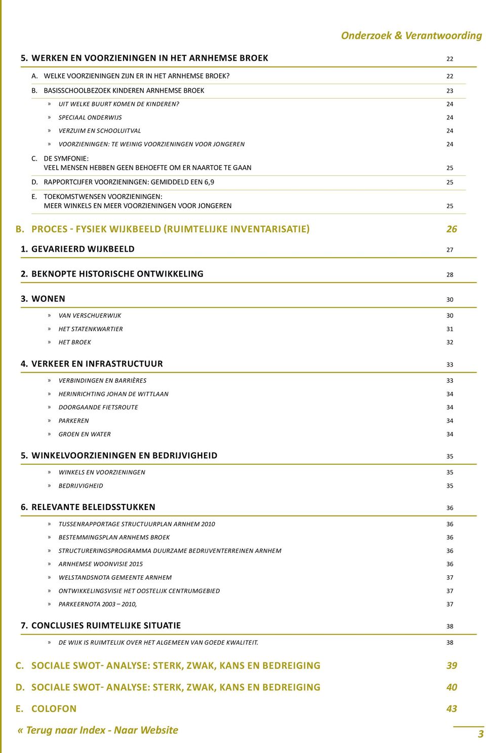 Rapportcijfer voorzieningen: gemiddeld een 6,9 25 e. Toekomstwensen voorzieningen: meer winkels en meer voorzieningen voor jongeren 25 B. PROCES - FYSIEK WIJKBEELD (Ruimtelijke inventarisatie) 26 1.