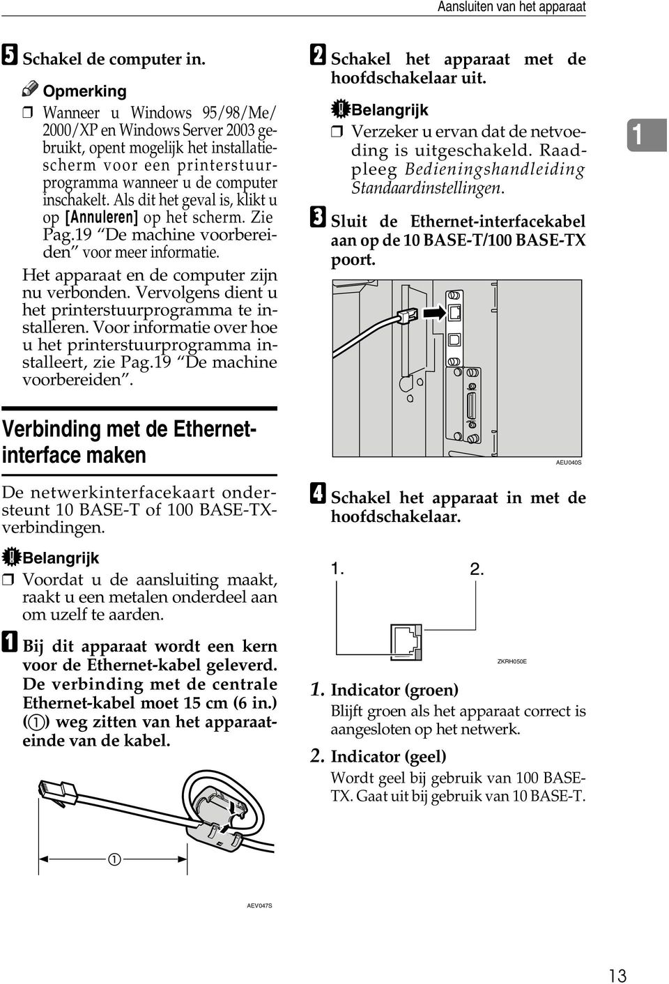 Als dit het geval is, klikt u op [Annuleren] op het scherm. Zie Pag.19 De machine voorbereiden voor meer informatie. Het apparaat en de computer zijn nu verbonden.