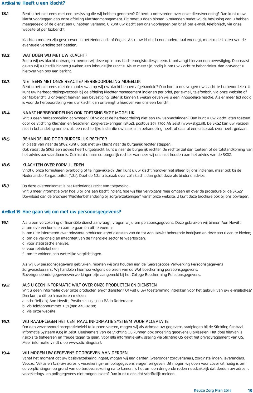 U kunt uw klacht aan ons voorleggen per brief, per e-mail, telefonisch, via onze website of per faxbericht. Klachten moeten zijn geschreven in het Nederlands of Engels.