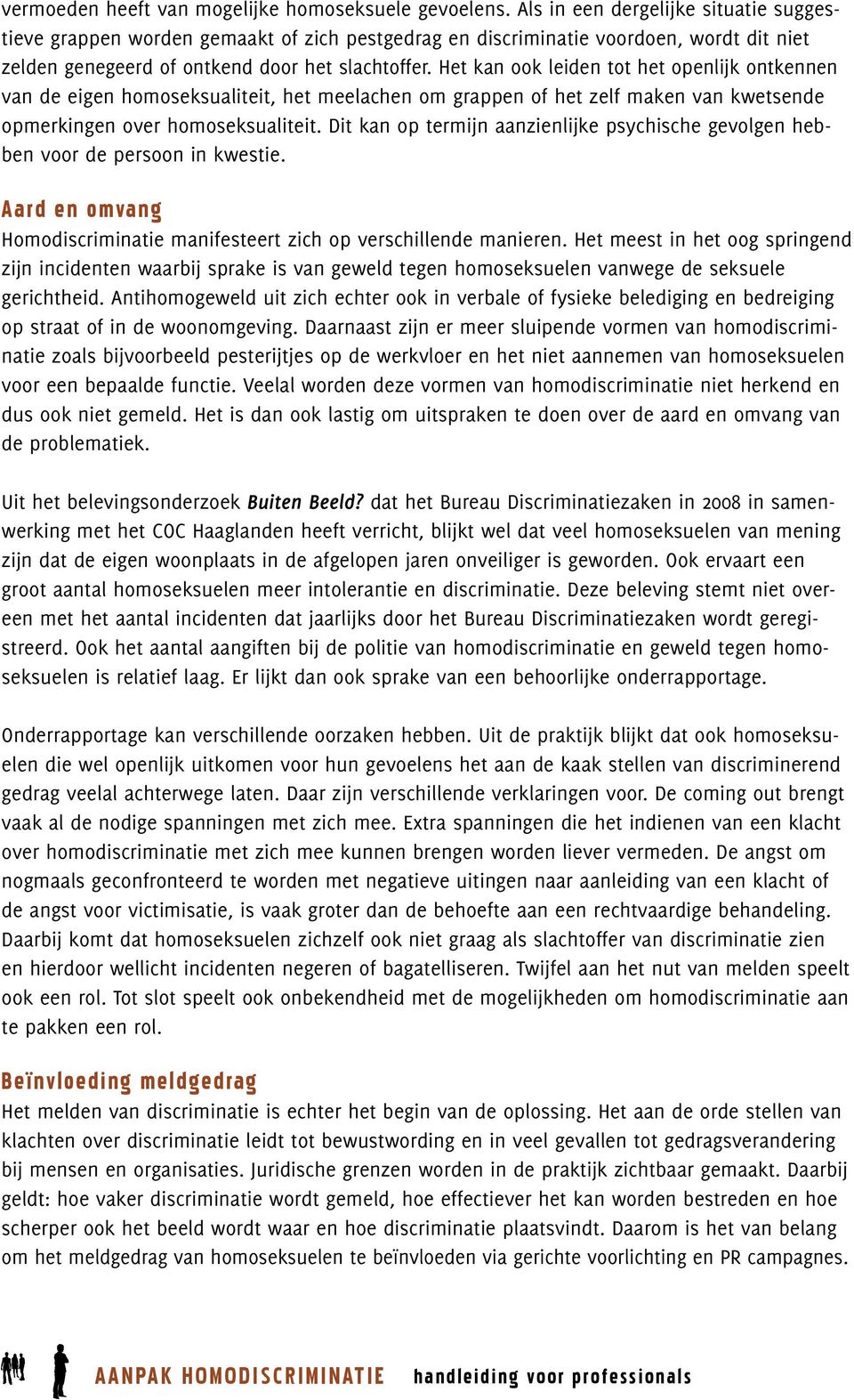 Het kan ook leiden tot het openlijk ontkennen van de eigen homoseksualiteit, het meelachen om grappen of het zelf maken van kwetsende opmerkingen over homoseksualiteit.