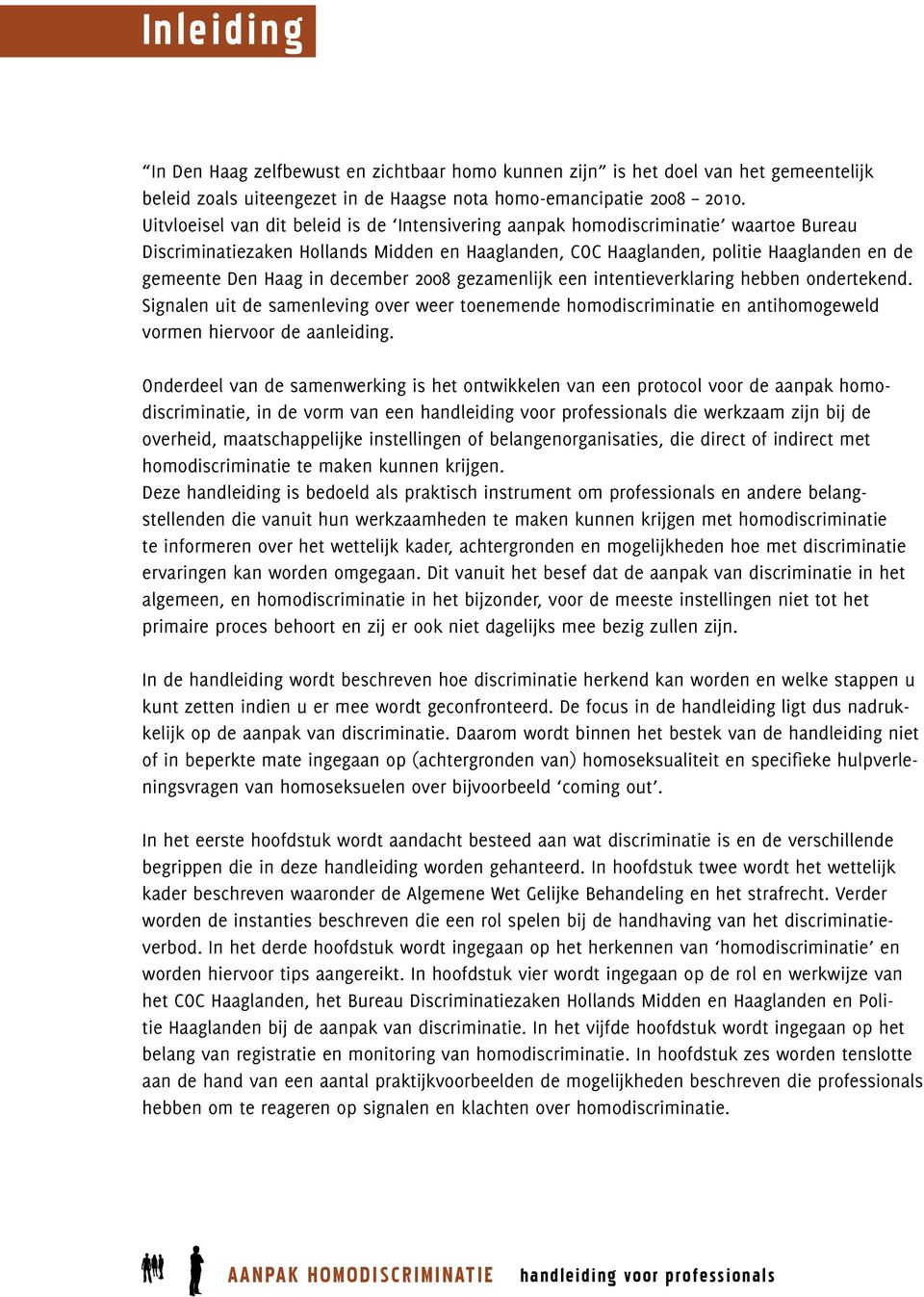 december 2008 gezamenlijk een intentieverklaring hebben ondertekend. Signalen uit de samenleving over weer toenemende homodiscriminatie en antihomogeweld vormen hiervoor de aanleiding.