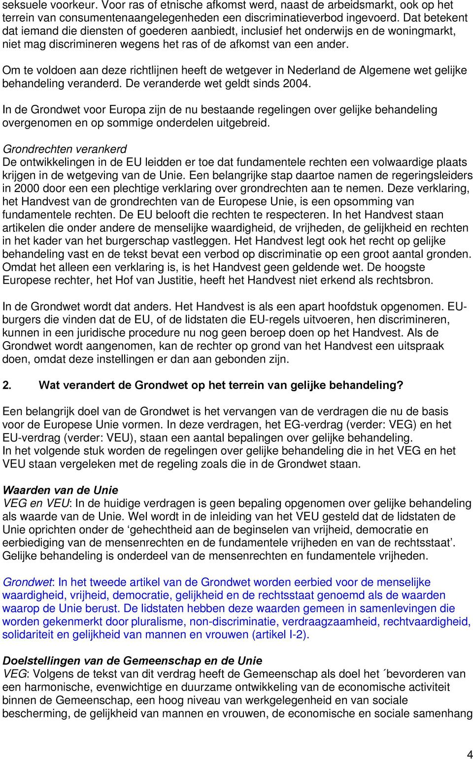Om te voldoen aan deze richtlijnen heeft de wetgever in Nederland de Algemene wet gelijke behandeling veranderd. De veranderde wet geldt sinds 2004.