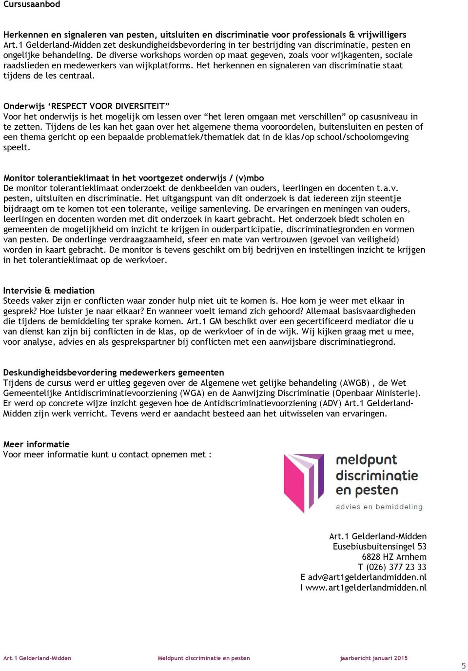 De diverse workshops worden op maat gegeven, zoals voor wijkagenten, sociale raadslieden en medewerkers van wijkplatforms. Het herkennen en signaleren van discriminatie staat tijdens de les centraal.