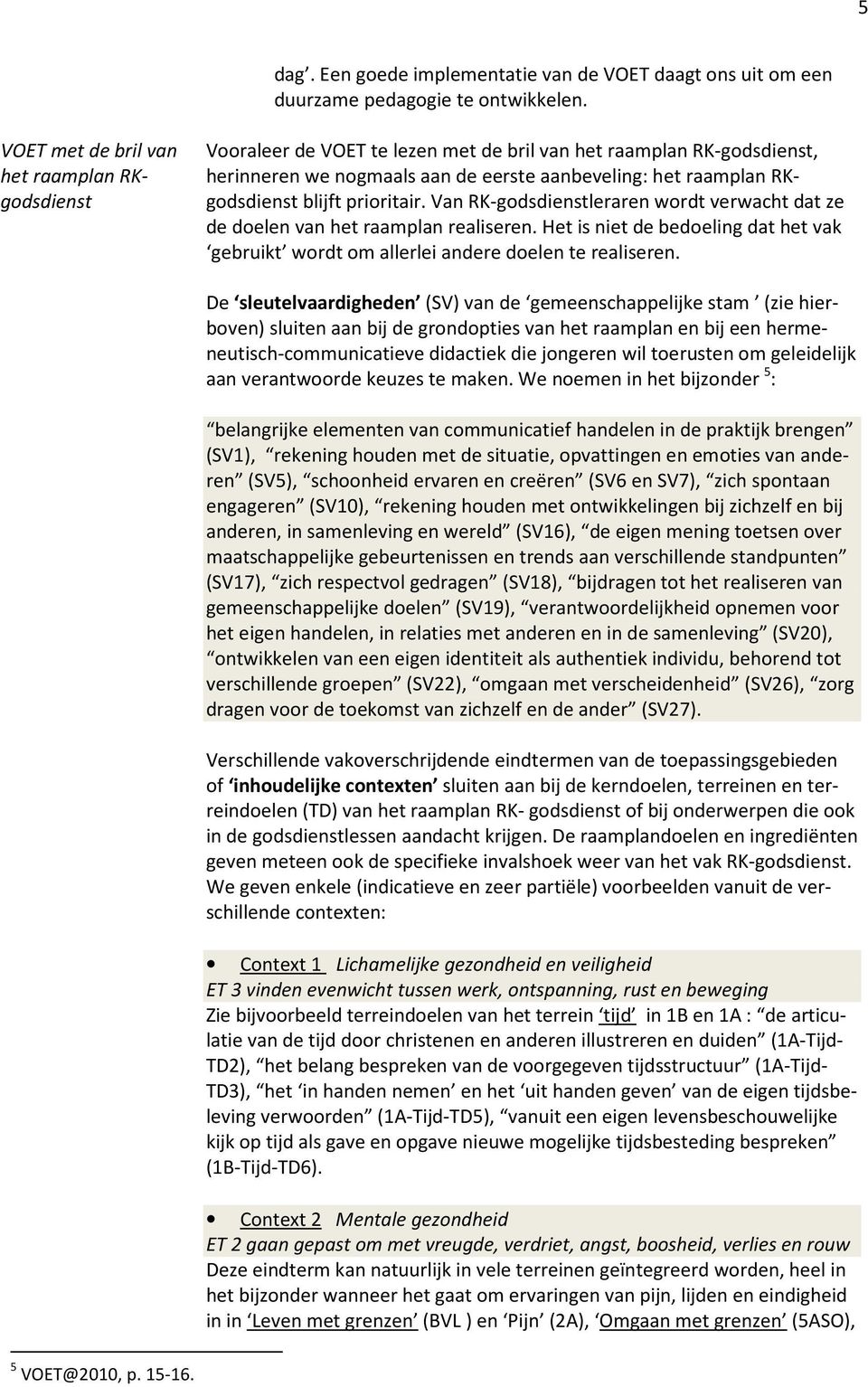 blijft prioritair. Van RK-godsdienstleraren wordt verwacht dat ze de doelen van het raamplan realiseren. Het is niet de bedoeling dat het vak gebruikt wordt om allerlei andere doelen te realiseren.