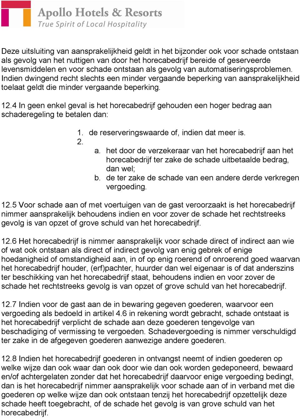 4 In geen enkel geval is het horecabedrijf gehouden een hoger bedrag aan schaderegeling te betalen dan: 1. de reserveringswaarde of, indien dat meer is. 2. a. het door de verzekeraar van het horecabedrijf aan het horecabedrijf ter zake de schade uitbetaalde bedrag, dan wel; b.