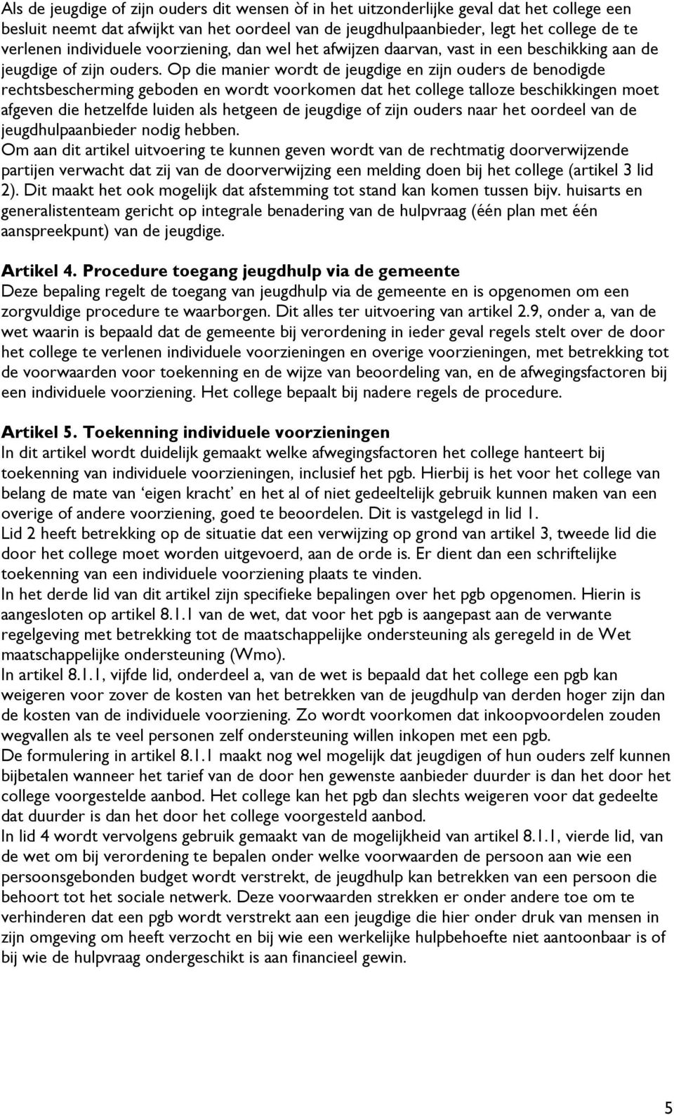 Op die manier wordt de jeugdige en zijn ouders de benodigde rechtsbescherming geboden en wordt voorkomen dat het college talloze beschikkingen moet afgeven die hetzelfde luiden als hetgeen de