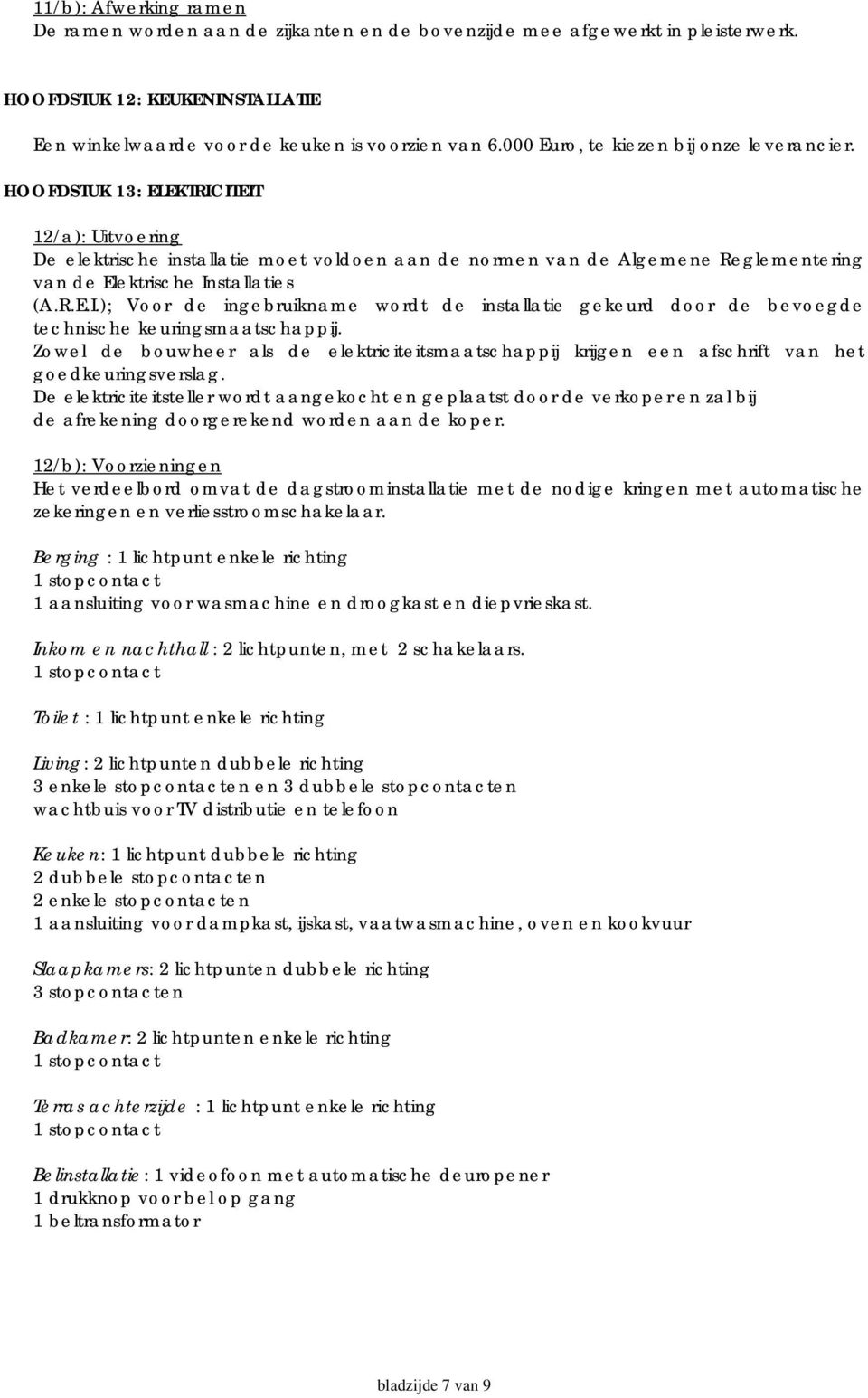 HOOFDSTUK 13: ELEKTRICITEIT 12/a): Uitvoering De elektrische installatie moet voldoen aan de normen van de Algemene Reglementering van de Elektrische Installaties (A.R.E.I.); Voor de ingebruikname wordt de installatie gekeurd door de bevoegde technische keuringsmaatschappij.