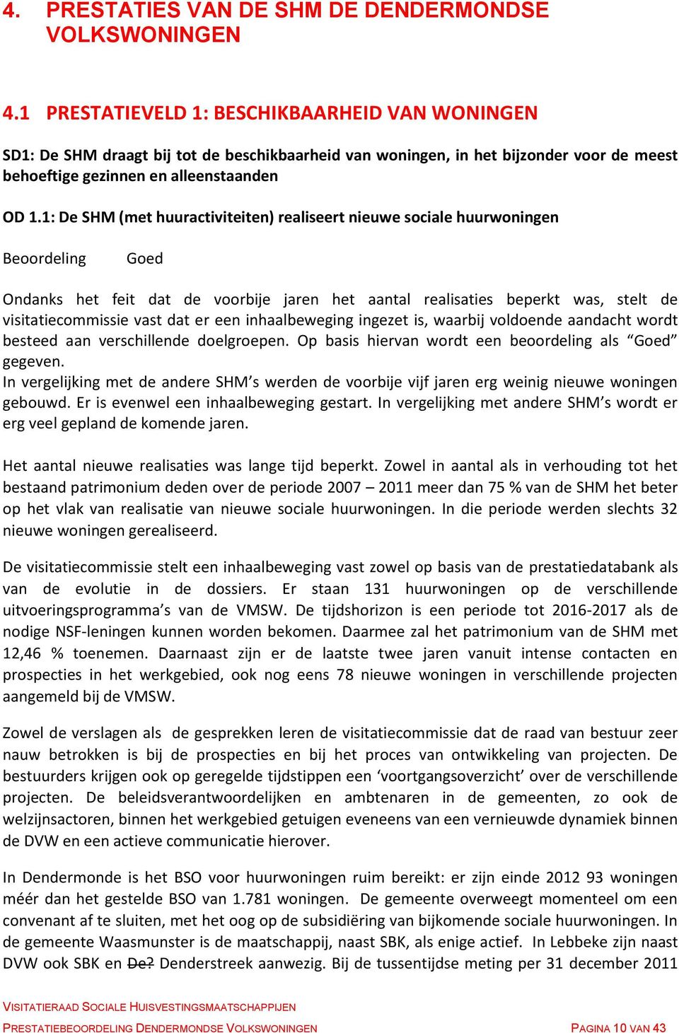 1: De SHM (met huuractiviteiten) realiseert nieuwe sociale huurwoningen Beoordeling Goed Ondanks het feit dat de voorbije jaren het aantal realisaties beperkt was, stelt de visitatiecommissie vast