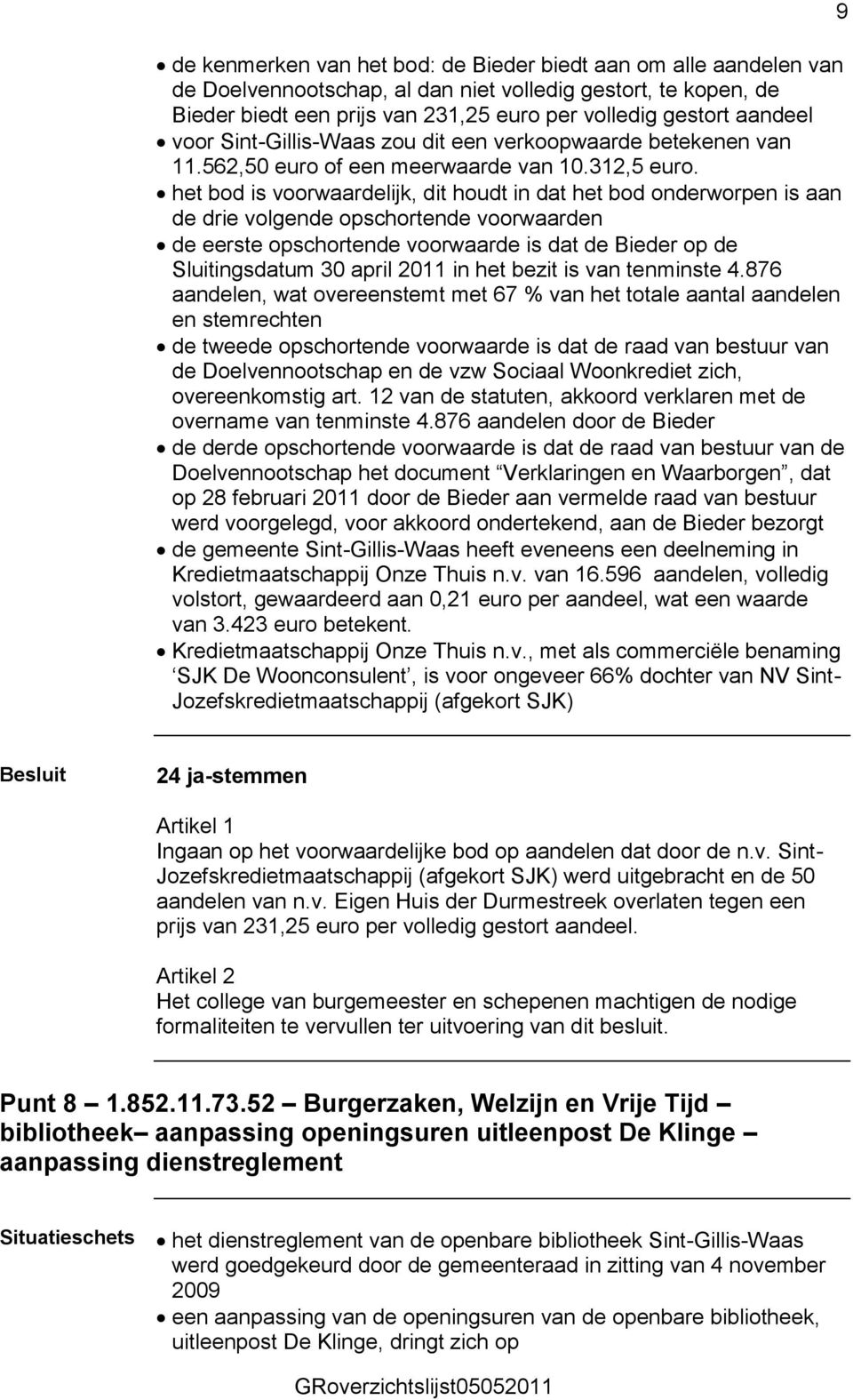 het bod is voorwaardelijk, dit houdt in dat het bod onderworpen is aan de drie volgende opschortende voorwaarden de eerste opschortende voorwaarde is dat de Bieder op de Sluitingsdatum 30 april 2011