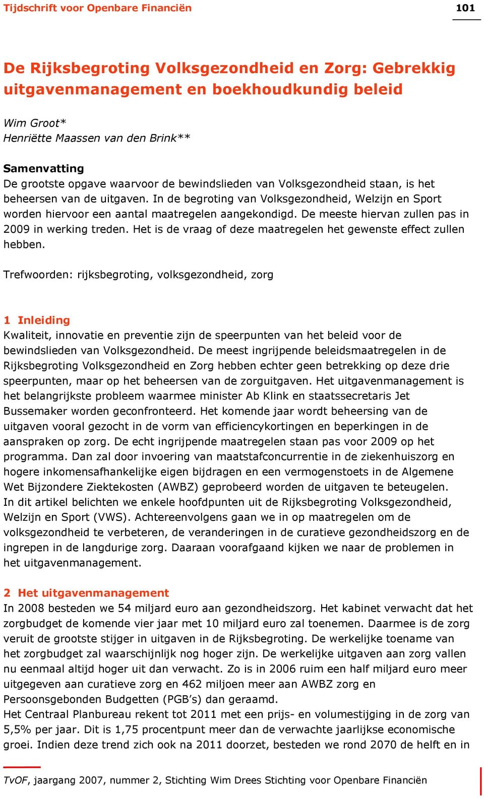 In de begroting van Volksgezondheid, Welzijn en Sport worden hiervoor een aantal maatregelen aangekondigd. De meeste hiervan zullen pas in 2009 in werking treden.