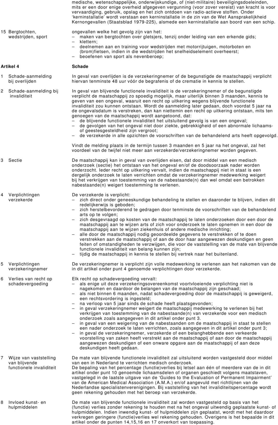 Onder kerninstallatie wordt verstaan een kerninstallatie in de zin van de Wet Aansprakelijkheid Kernongevallen (Staatsblad 1979-225), alsmede een kerninstallatie aan boord van een schip.