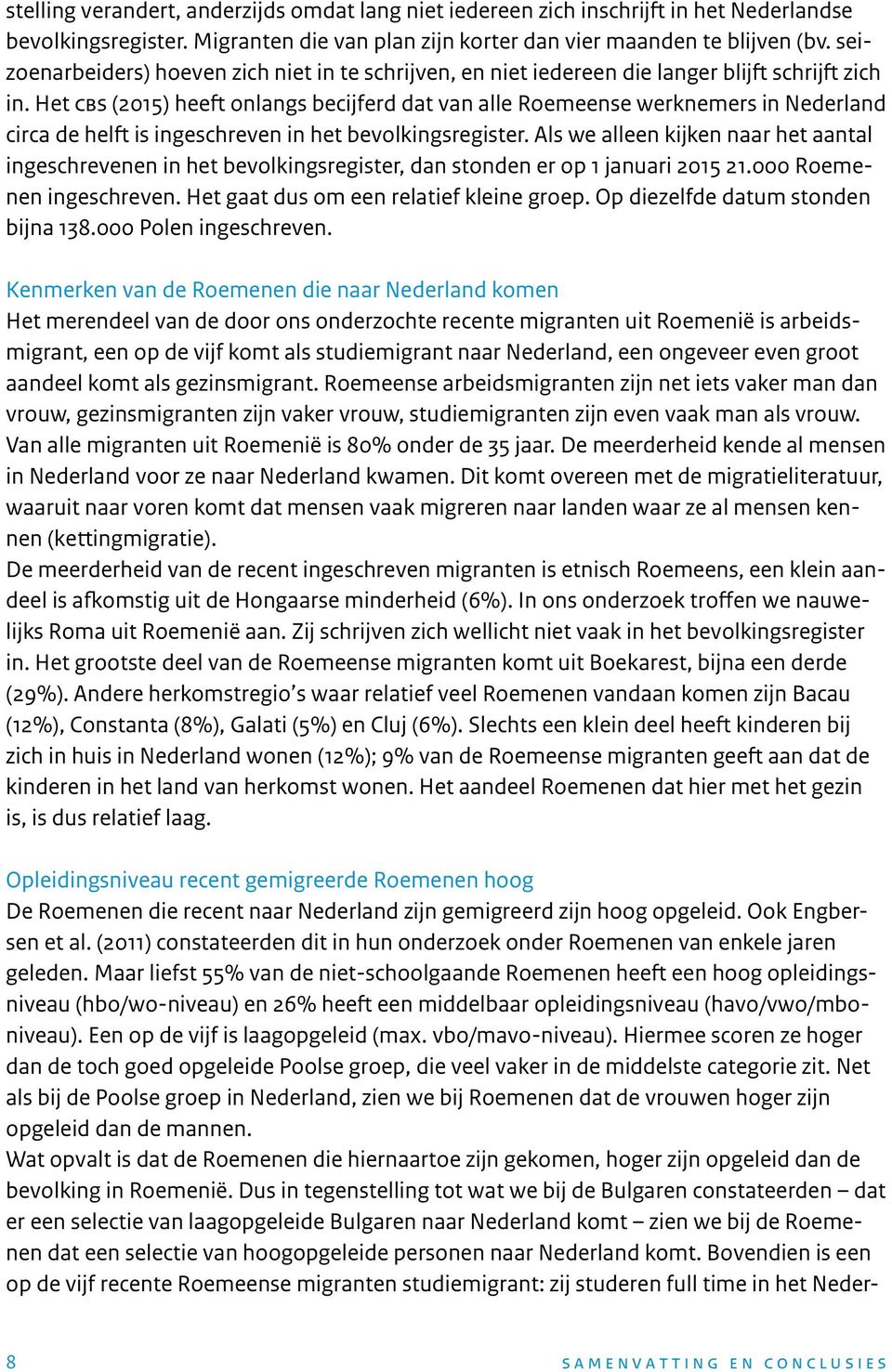 Het cbs (2015) heeft onlangs becijferd dat van alle Roemeense werknemers in Nederland circa de helft is ingeschreven in het bevolkingsregister.