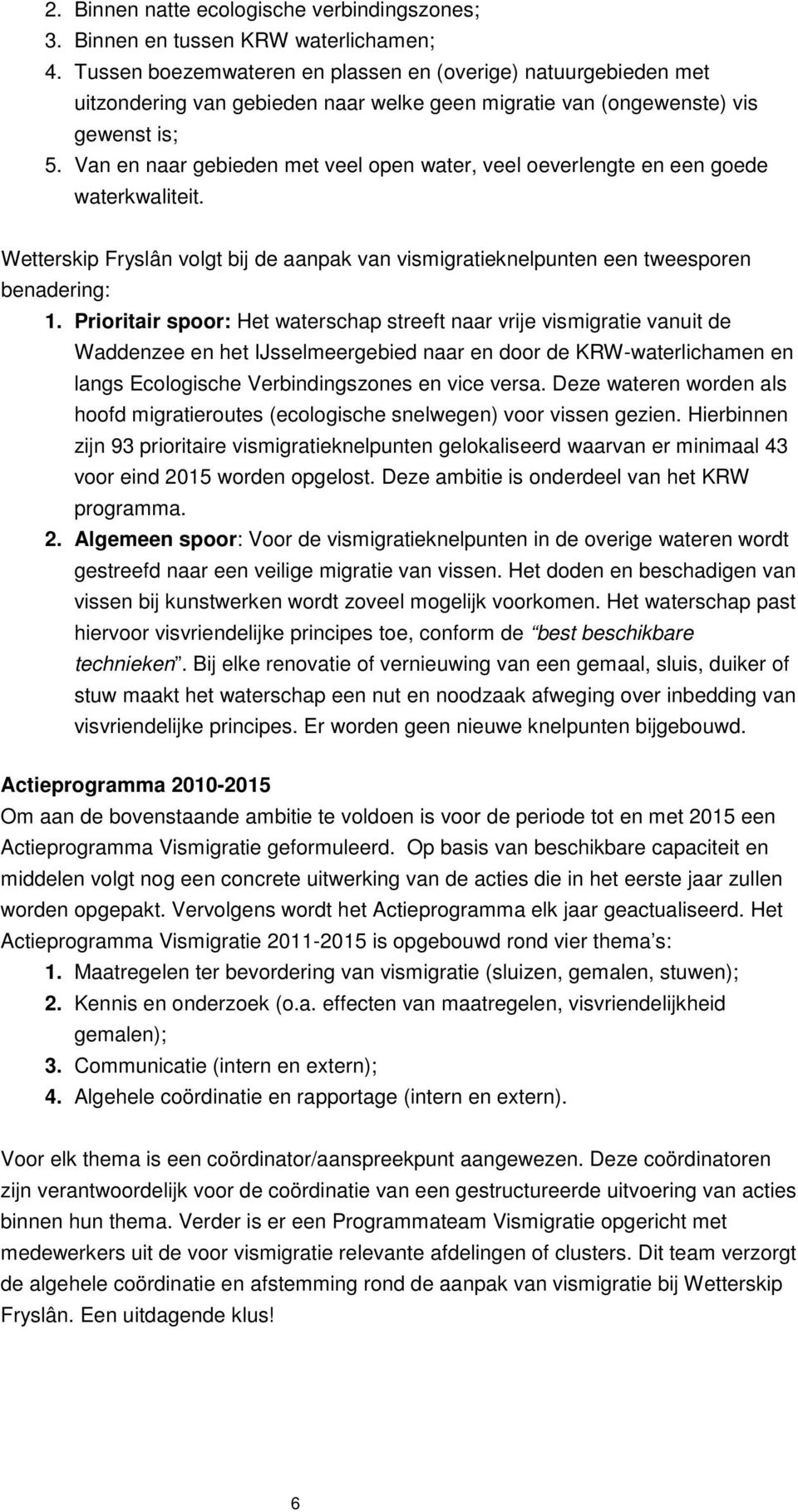 Van en naar gebieden met veel open water, veel oeverlengte en een goede waterkwaliteit. Wetterskip Fryslân volgt bij de aanpak van vismigratieknelpunten een tweesporen benadering: 1.