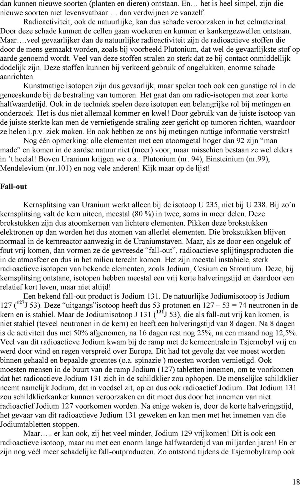 veel gevaarlijker dan de natuurlijke radioactiviteit zijn de radioactieve stoffen die door de mens gemaakt worden, zoals bij voorbeeld Plutonium, dat wel de gevaarlijkste stof op aarde genoemd wordt.