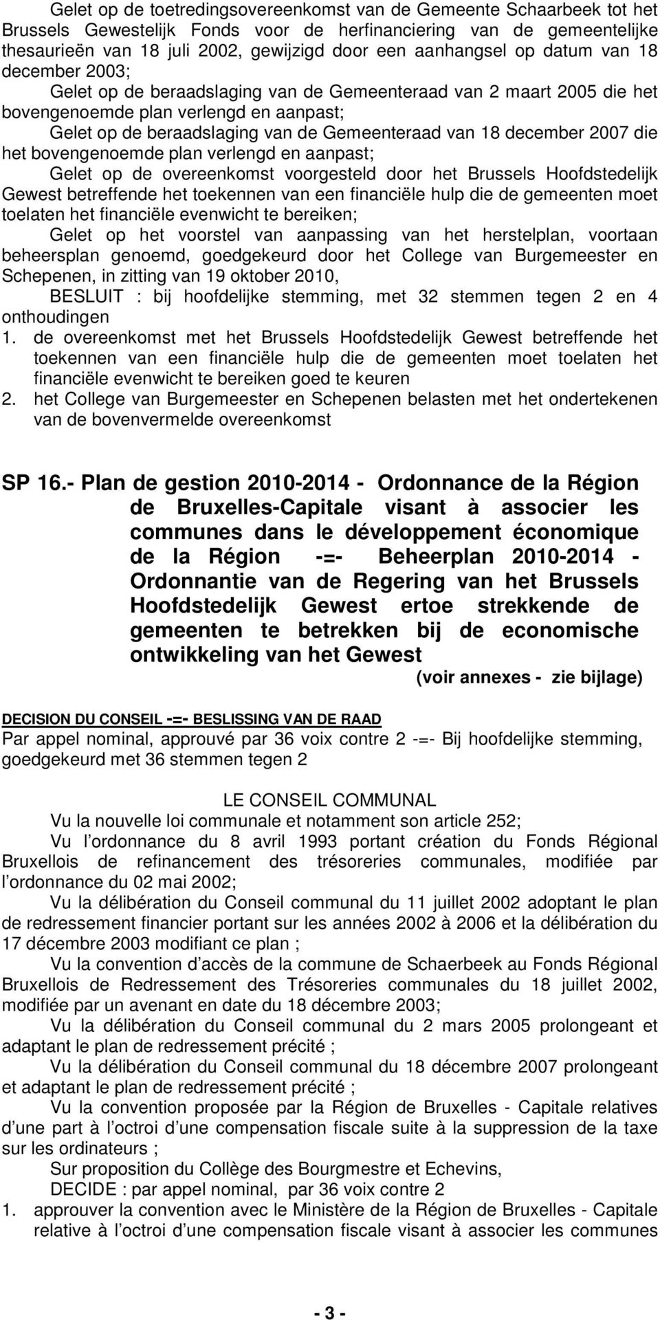 van 18 december 2007 die het bovengenoemde plan verlengd en aanpast; Gelet op de overeenkomst voorgesteld door het Brussels Hoofdstedelijk Gewest betreffende het toekennen van een financiële hulp die
