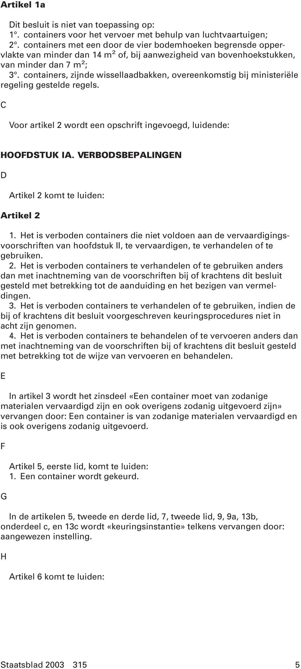 containers, zijnde wissellaadbakken, overeenkomstig bij ministeriële regeling gestelde regels. C Voor artikel 2 wordt een opschrift ingevoegd, luidende: HOOFDSTUK IA.