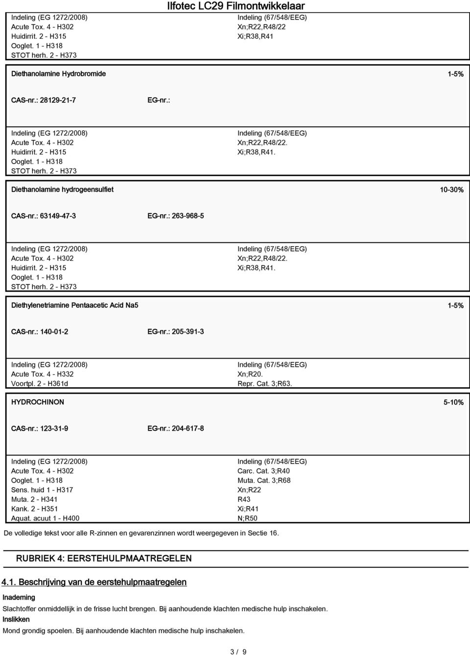 : 205-391-3 Acute Tox. 4 - H332 Voortpl. 2 - H361d Xn;R20. Repr. Cat. 3;R63. HYDROCHINON 5-10% CAS-nr.: 123-31-9 EG-nr.: 204-617-8 Ooglet. 1 - H318 Sens. huid 1 - H317 Muta. 2 - H341 Kank.