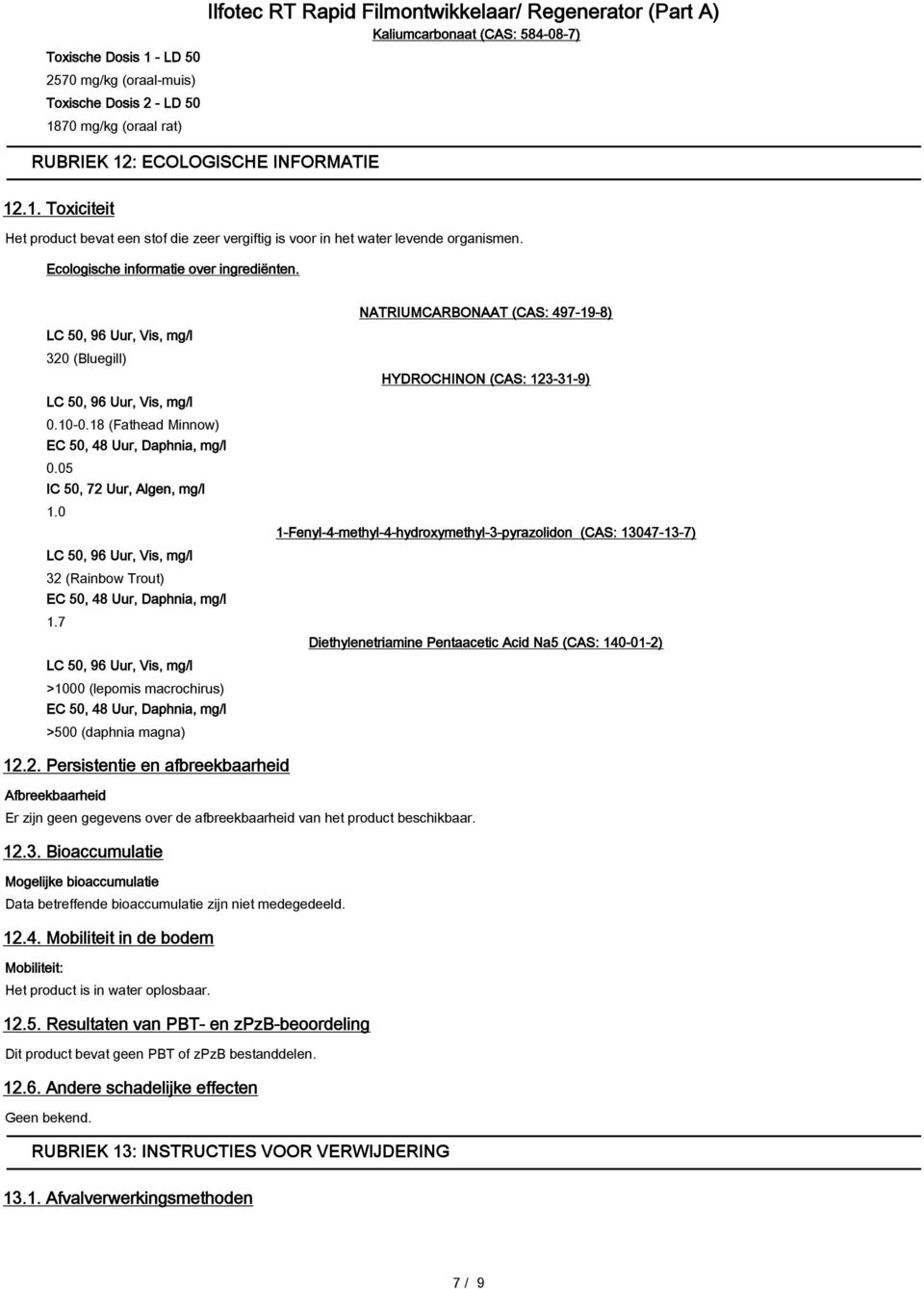 0 LC 50, 96 Uur, Vis, mg/l 32 (Rainbow Trout) EC 50, 48 Uur, Daphnia, mg/l 1.