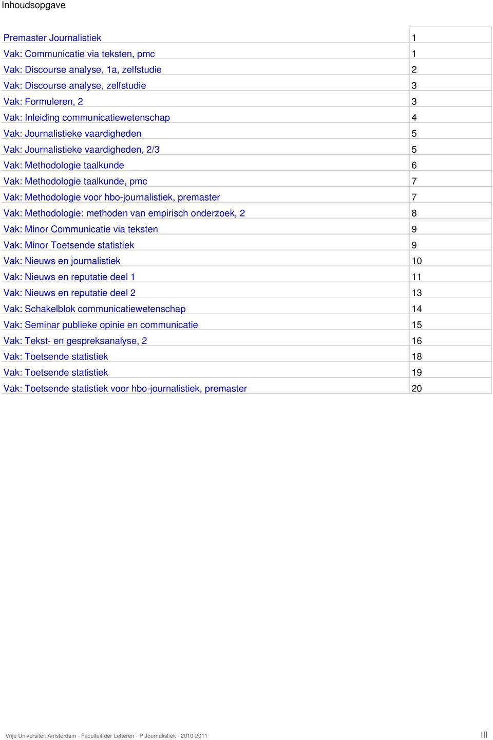 hbo-journalistiek, premaster 7 Vak: Methodologie: methoden van empirisch onderzoek, 2 8 Vak: Minor Communicatie via teksten 9 Vak: Minor Toetsende statistiek 9 Vak: Nieuws en journalistiek 10 Vak: