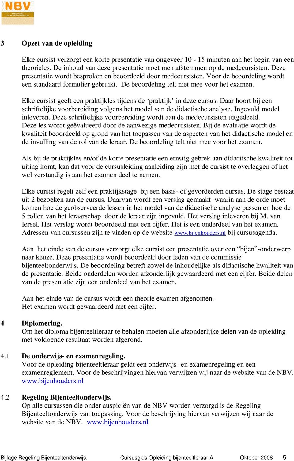 Elke cursist geeft een praktijkles tijdens de praktijk in deze cursus. Daar hoort bij een schriftelijke voorbereiding volgens het model van de didactische analyse. Ingevuld model inleveren.