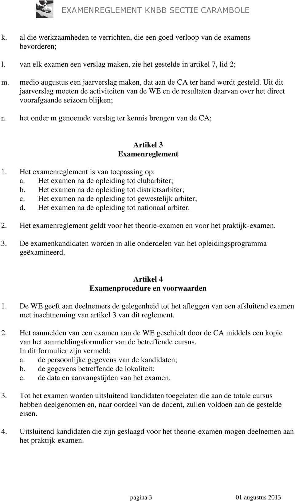 Uit dit jaarverslag moeten de activiteiten van de WE en de resultaten daarvan over het direct voorafgaande seizoen blijken; n.