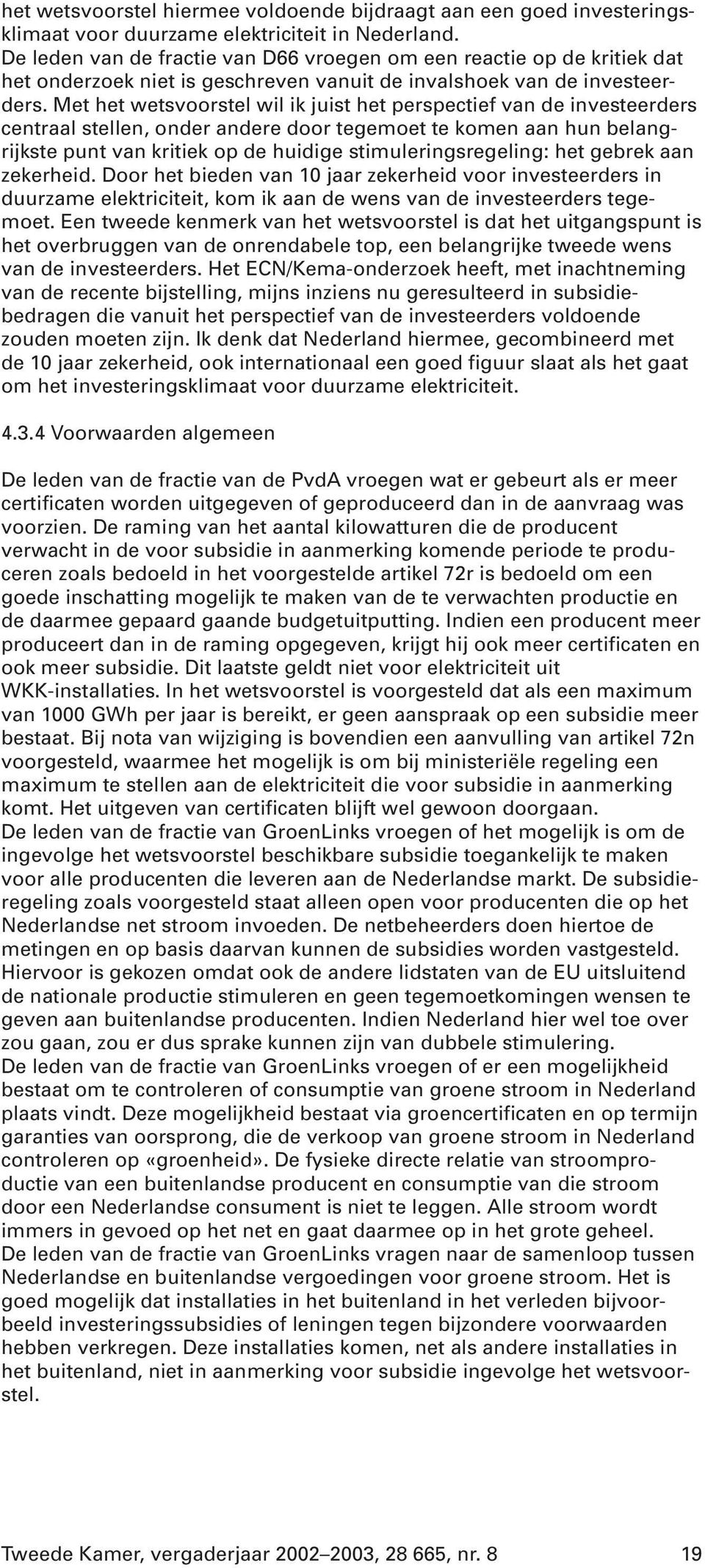 Met het wetsvoorstel wil ik juist het perspectief van de investeerders centraal stellen, onder andere door tegemoet te komen aan hun belangrijkste punt van kritiek op de huidige stimuleringsregeling: