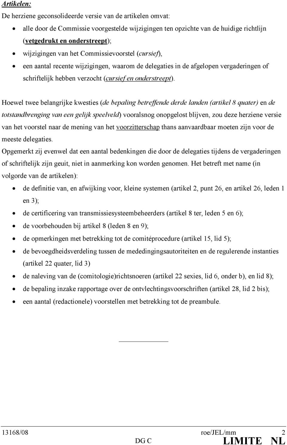 Hoewel twee belangrijke kwesties (de bepaling betreffende derde landen (artikel 8 quater) en de totstandbrenging van een gelijk speelveld) vooralsnog onopgelost blijven, zou deze herziene versie van