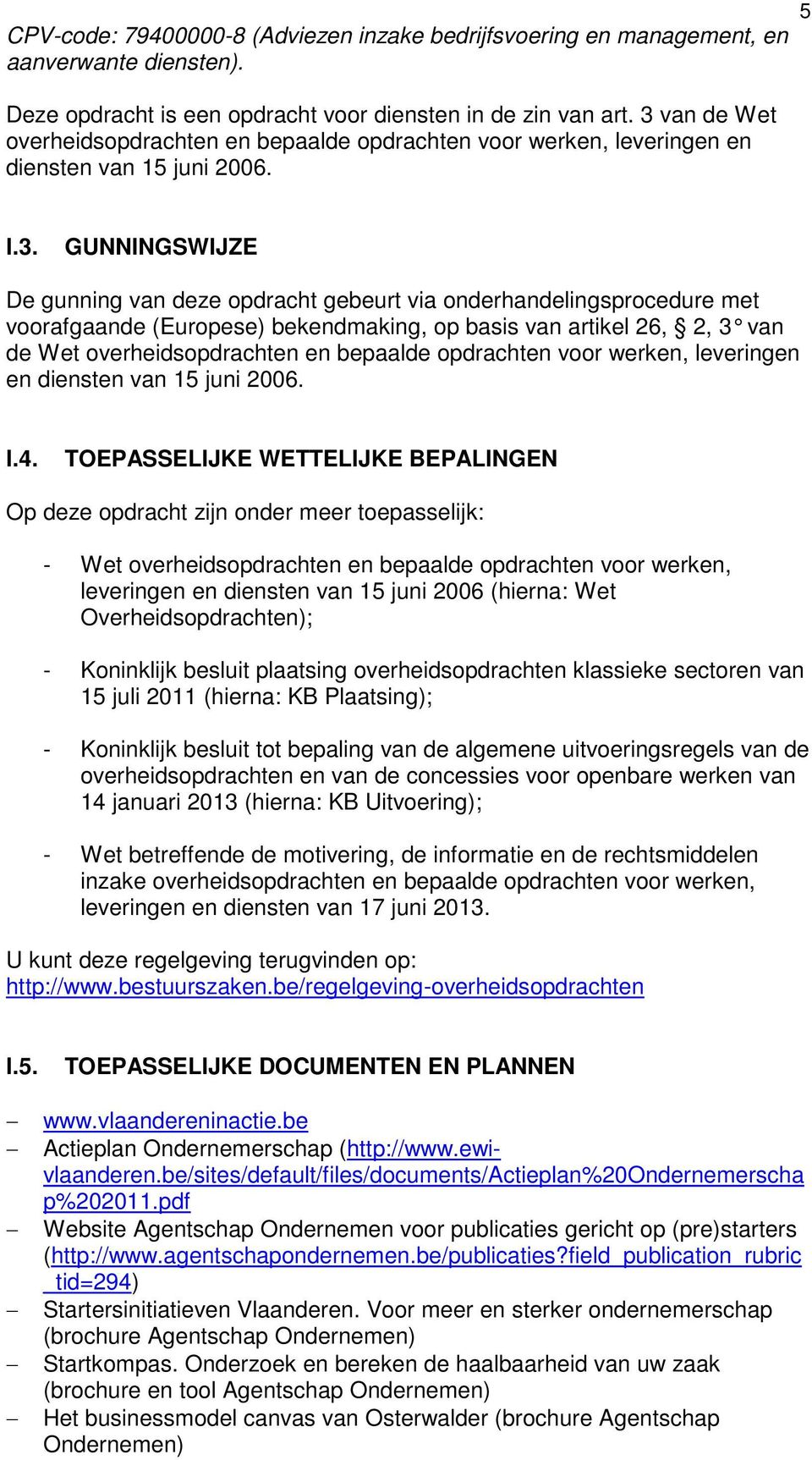 met voorafgaande (Europese) bekendmaking, op basis van artikel 26, 2, 3 van de Wet overheidsopdrachten en bepaalde opdrachten voor werken, leveringen en diensten van 15 juni 2006. I.4.