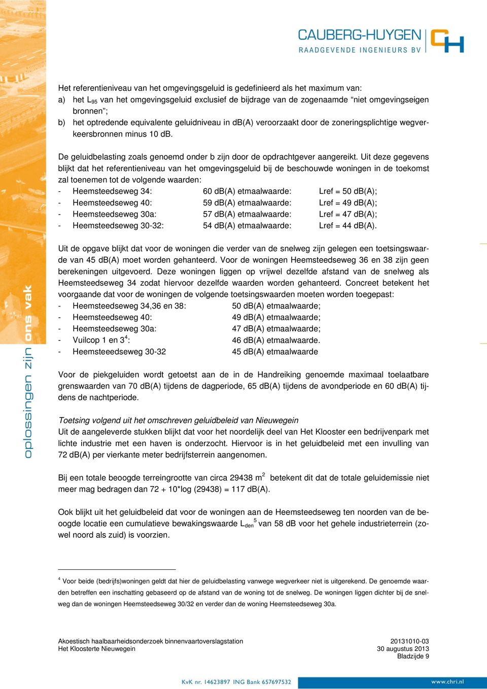 Uit deze gegevens blijkt dat het referentieniveau van het omgevingsgeluid bij de beschouwde woningen in de toekomst zal toenemen tot de volgende waarden: - Heemsteedseweg 34: 60 db(a) etmaalwaarde: