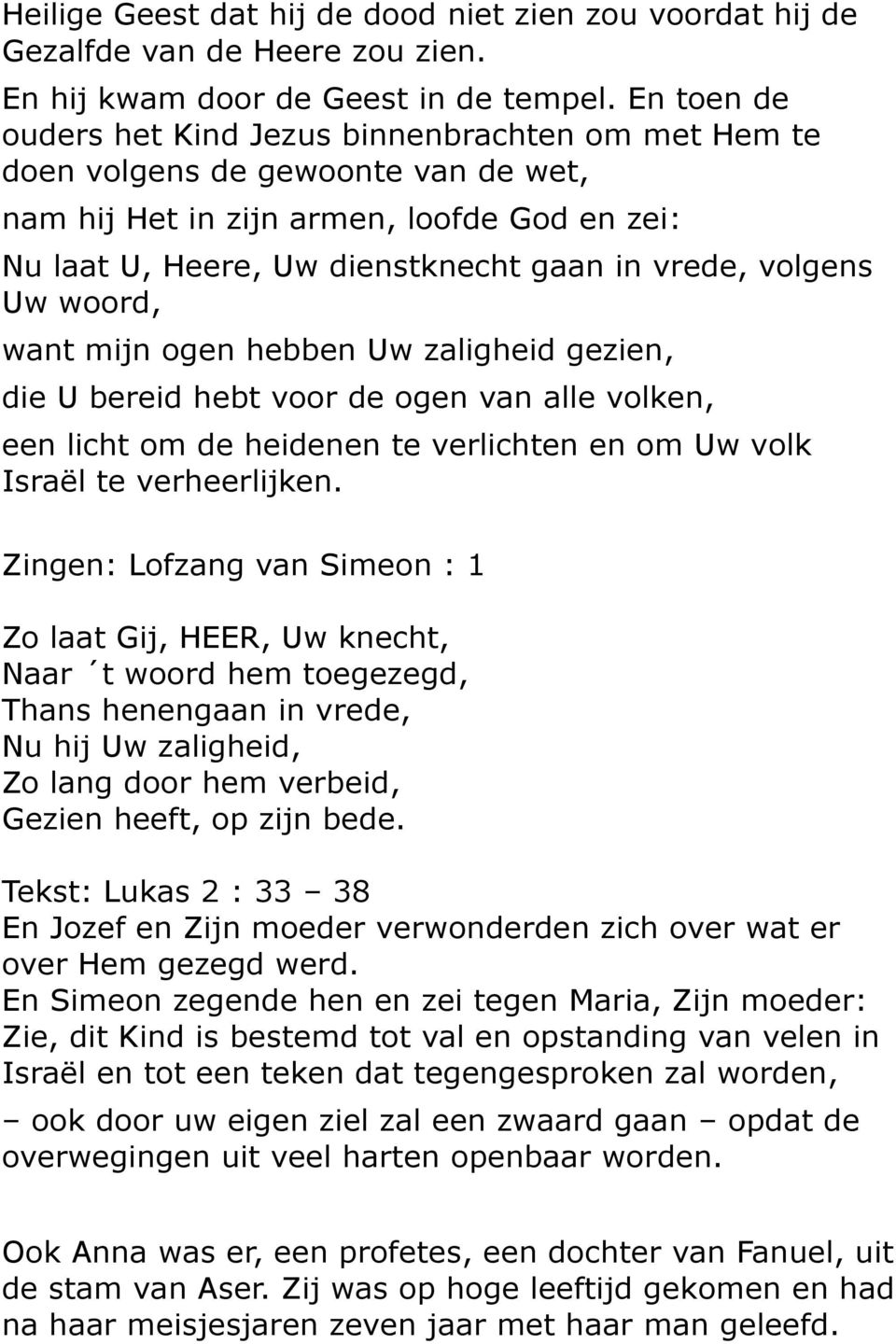 volgens Uw woord, want mijn ogen hebben Uw zaligheid gezien, die U bereid hebt voor de ogen van alle volken, een licht om de heidenen te verlichten en om Uw volk Israël te verheerlijken.